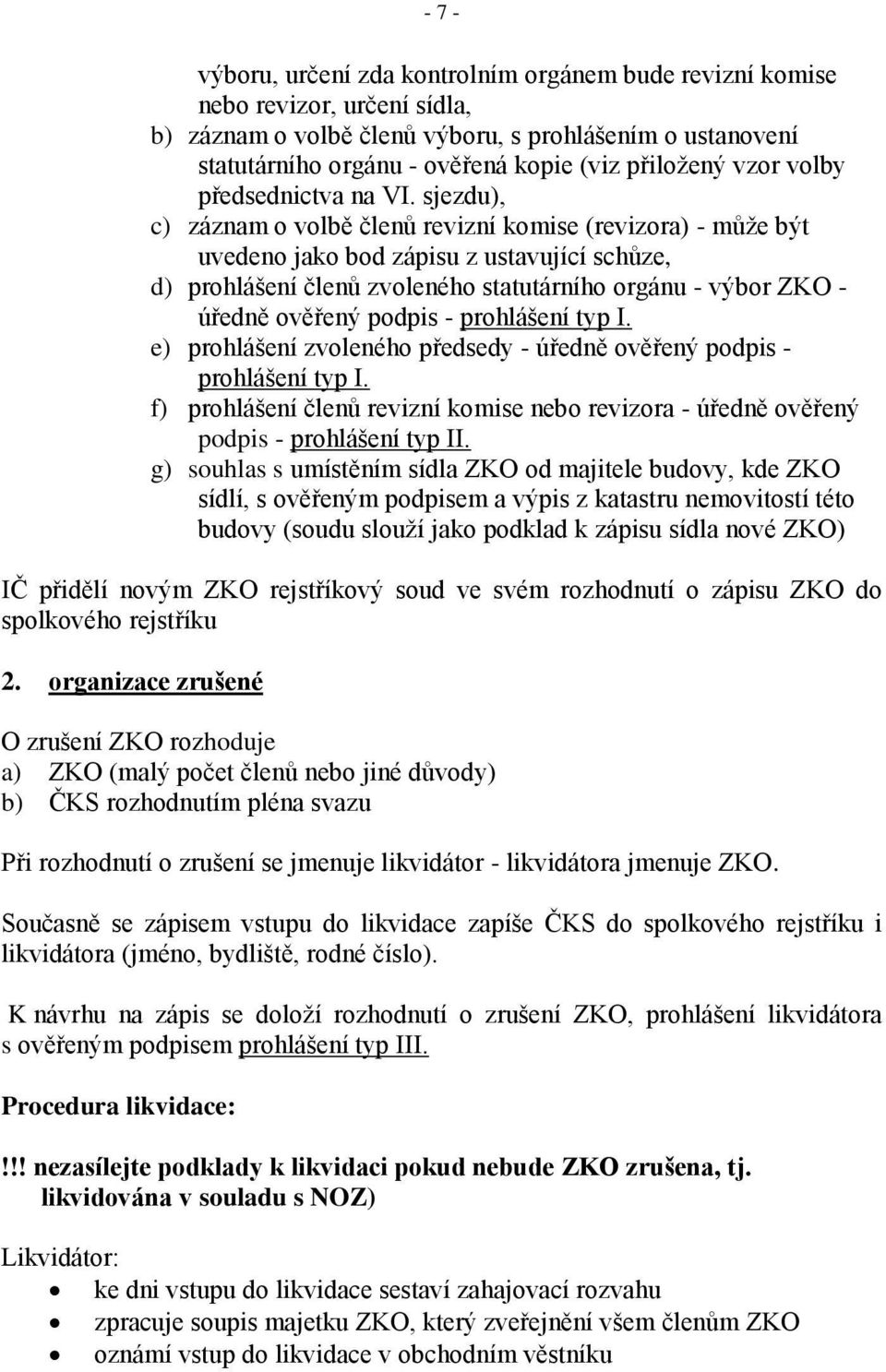 sjezdu), c) záznam o volbě členů revizní komise (revizora) - může být uvedeno jako bod zápisu z ustavující schůze, d) prohlášení členů zvoleného statutárního orgánu - výbor ZKO - úředně ověřený