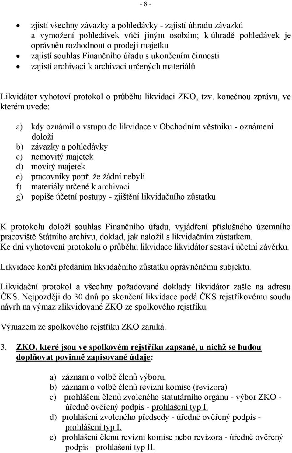 konečnou zprávu, ve kterém uvede: a) kdy oznámil o vstupu do likvidace v Obchodním věstníku - oznámení doloží b) závazky a pohledávky c) nemovitý majetek d) movitý majetek e) pracovníky popř.