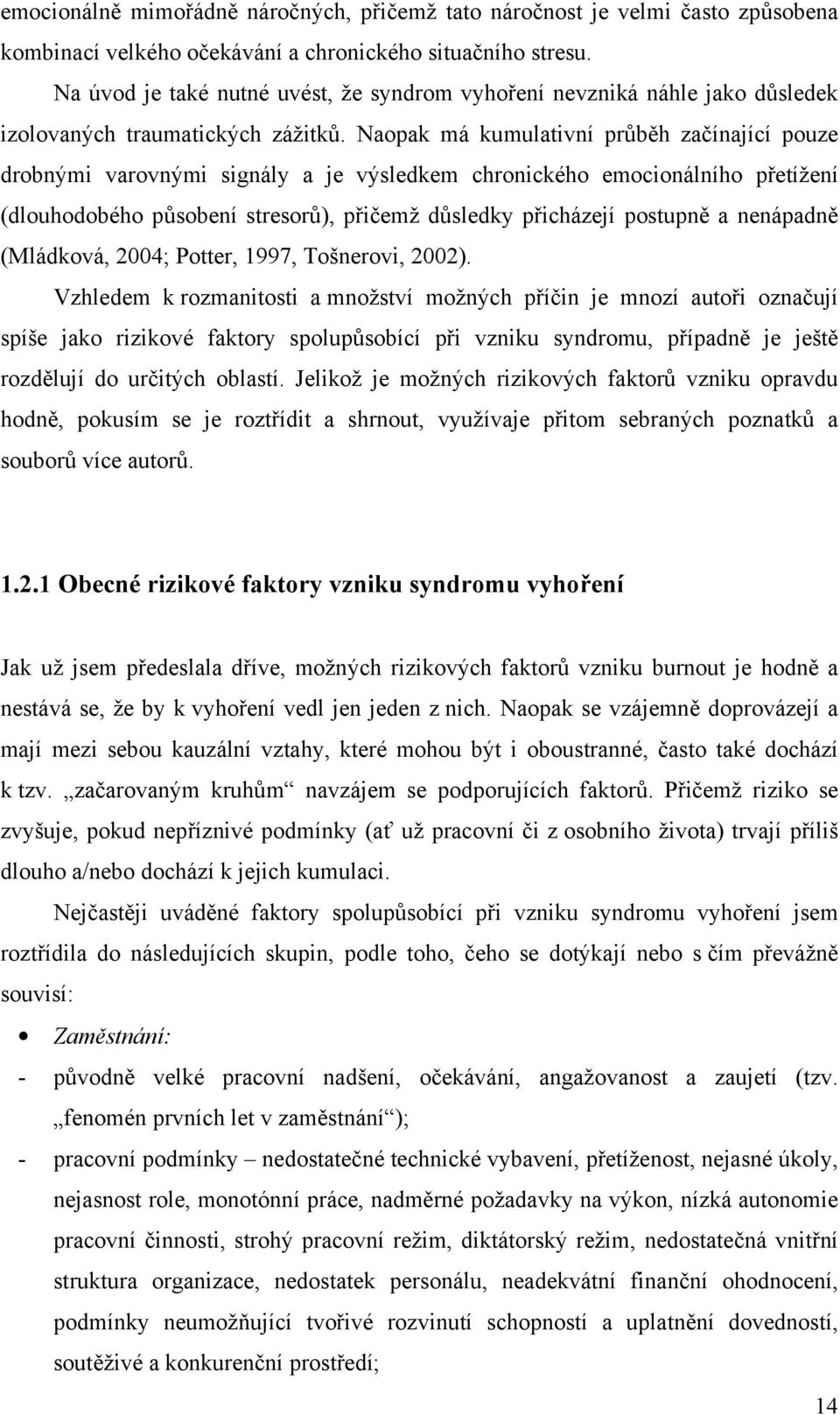 Naopak má kumulativní průběh začínající pouze drobnými varovnými signály a je výsledkem chronického emocionálního přetížení (dlouhodobého působení stresorů), přičemž důsledky přicházejí postupně a