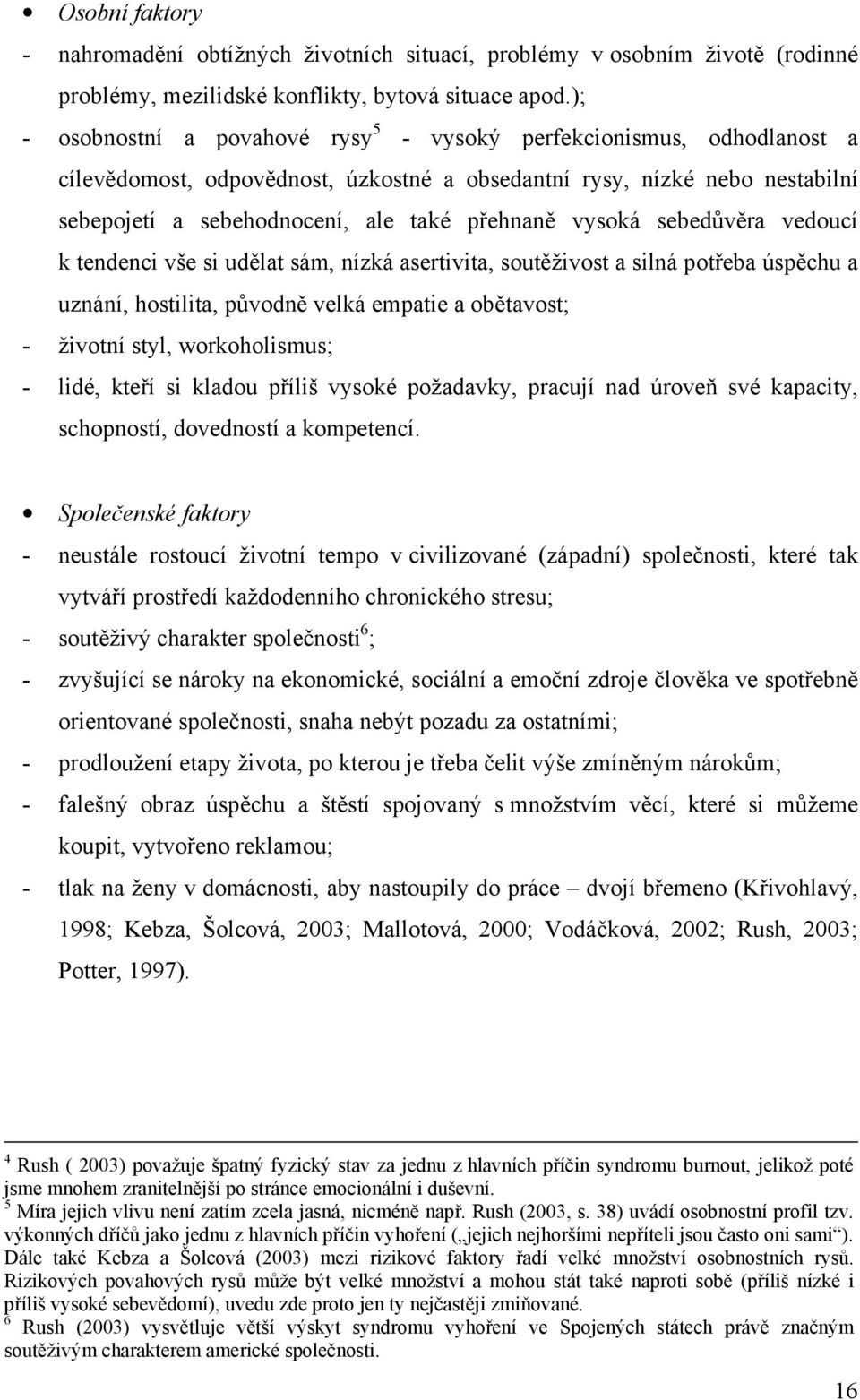 vysoká sebedůvěra vedoucí k tendenci vše si udělat sám, nízká asertivita, soutěživost a silná potřeba úspěchu a uznání, hostilita, původně velká empatie a obětavost; - životní styl, workoholismus; -