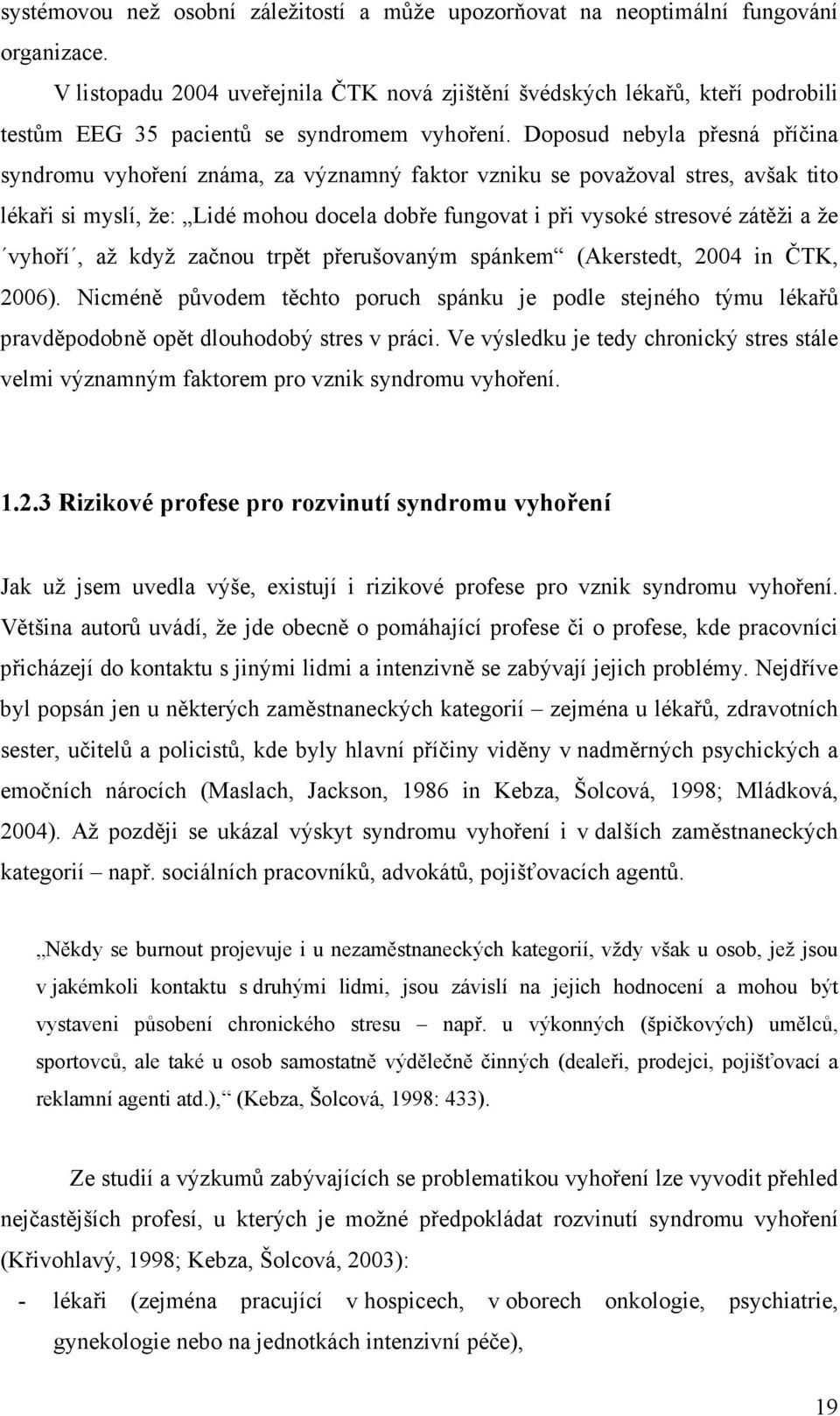 Doposud nebyla přesná příčina syndromu vyhoření známa, za významný faktor vzniku se považoval stres, avšak tito lékaři si myslí, že: Lidé mohou docela dobře fungovat i při vysoké stresové zátěži a že