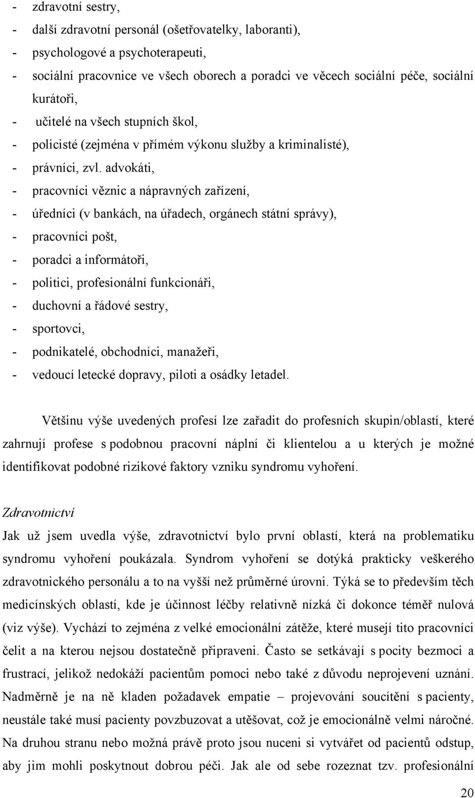 advokáti, - pracovníci věznic a nápravných zařízení, - úředníci (v bankách, na úřadech, orgánech státní správy), - pracovníci pošt, - poradci a informátoři, - politici, profesionální funkcionáři, -