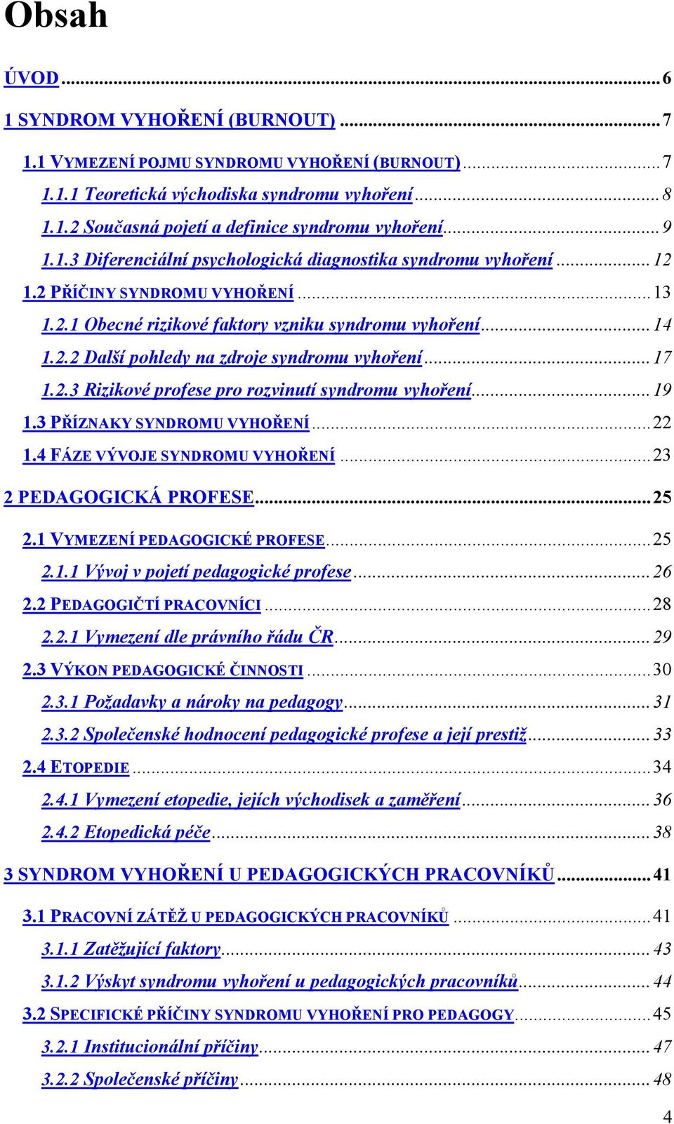 ..17 1.2.3 Rizikové profese pro rozvinutí syndromu vyhoření...19 1.3 PŘÍZNAKY SYNDROMU VYHOŘENÍ...22 1.4 FÁZE VÝVOJE SYNDROMU VYHOŘENÍ...23 2 PEDAGOGICKÁ PROFESE...25 2.1 VYMEZENÍ PEDAGOGICKÉ PROFESE.