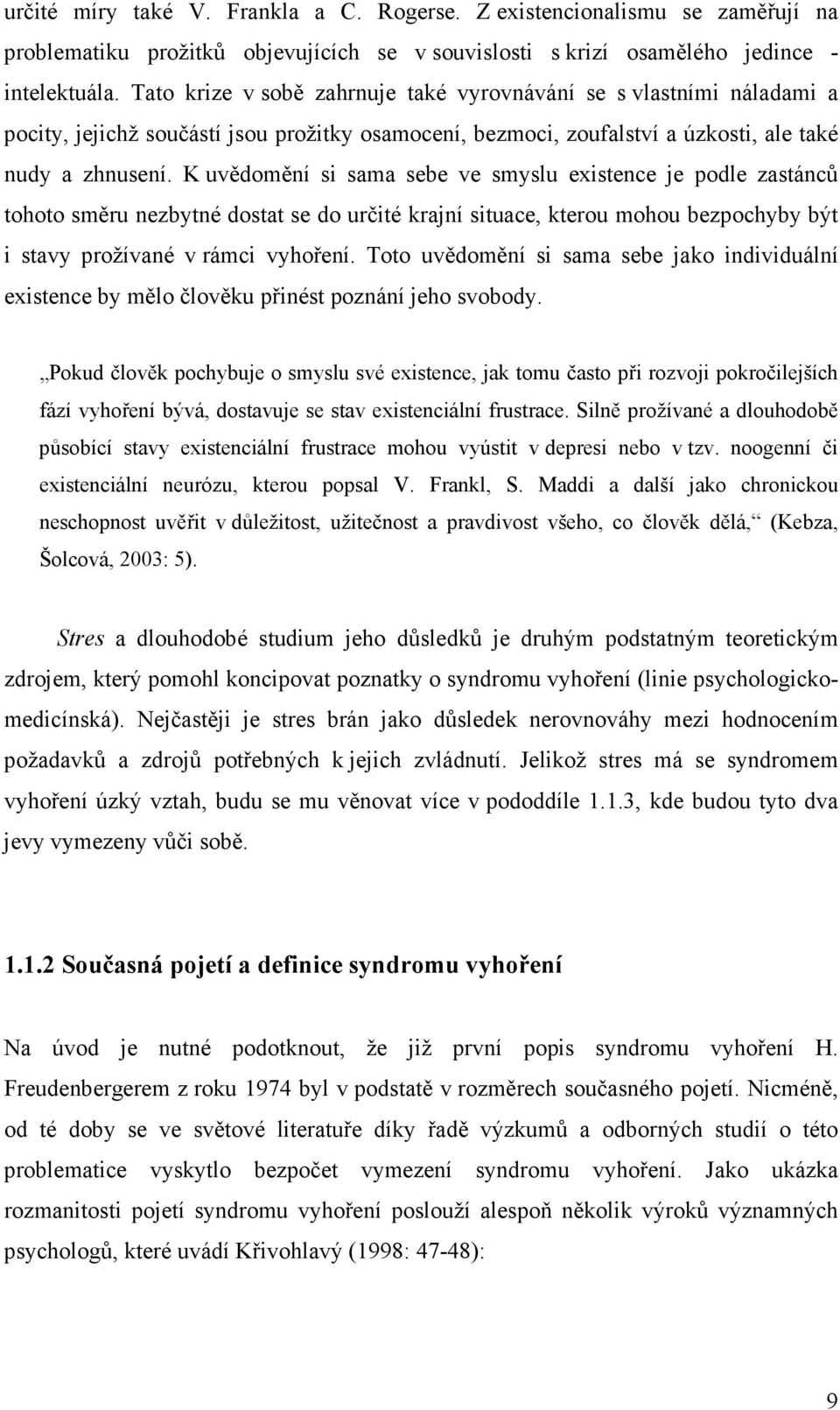 K uvědomění si sama sebe ve smyslu existence je podle zastánců tohoto směru nezbytné dostat se do určité krajní situace, kterou mohou bezpochyby být i stavy prožívané v rámci vyhoření.