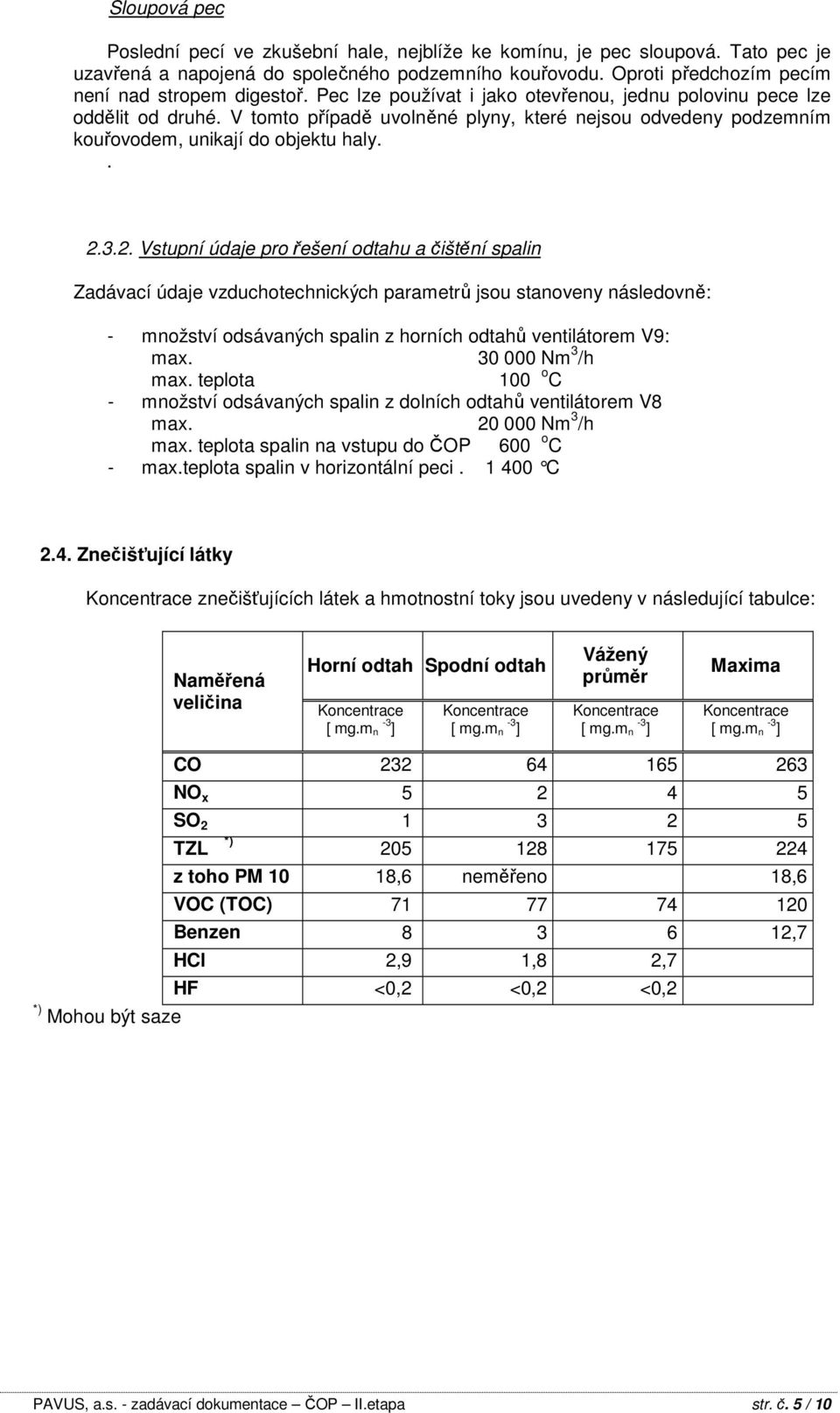 3.2. Vstupní údaje pro řešení odtahu a čištění spalin Zadávací údaje vzduchotechnických parametrů jsou stanoveny následovně: - množství odsávaných spalin z horních odtahů ventilátorem V9: max.