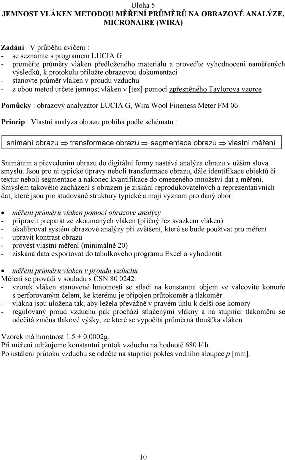 vzorce Pomůcky : obrazový analyzátor LUCIA G, Wira Wool Fineness Meter FM 06 Princip : Vlastní analýza obrazu probíhá podle schématu : snímání obrazu transformace obrazu segmentace obrazu vlastní