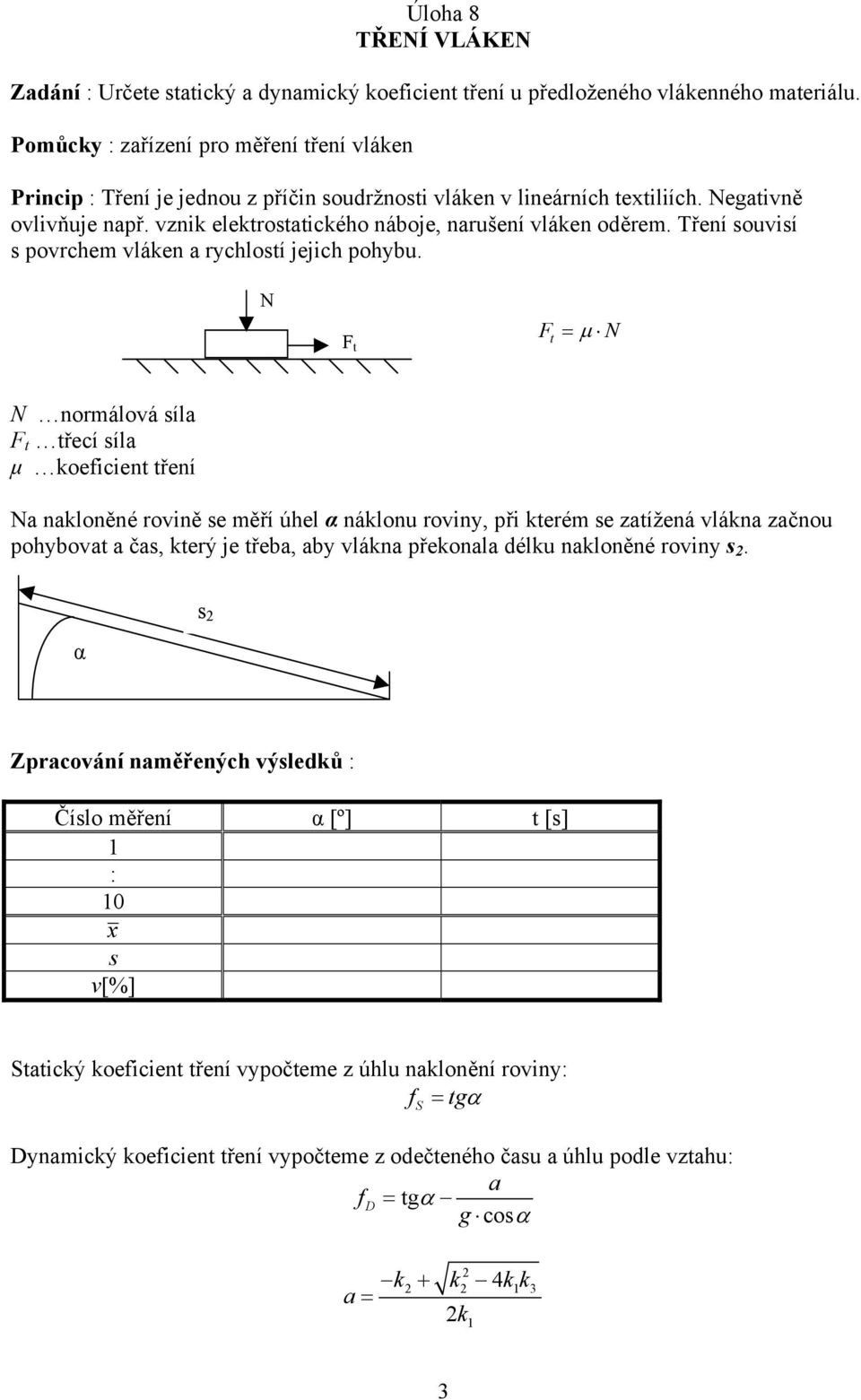 vznik elektrostatického náboje, narušení vláken oděrem. Tření souvisí s povrchem vláken a rychlostí jejich pohybu.