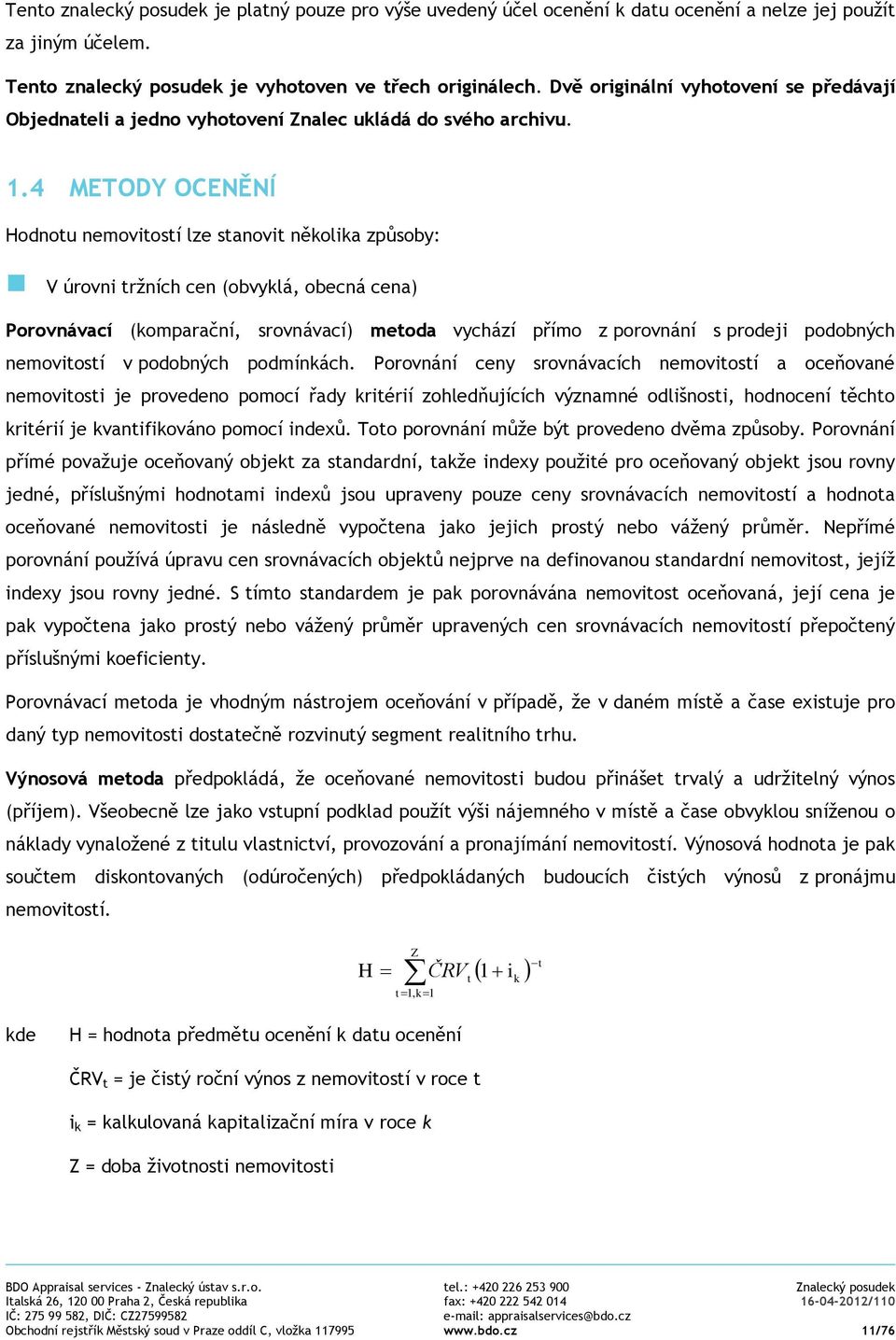 4 METODY OCENĚNÍ Hodnotu nemovitostí lze stanovit několika způsoby: V úrovni tržních cen (obvyklá, obecná cena) Porovnávací (komparační, srovnávací) metoda vychází přímo z porovnání s prodeji