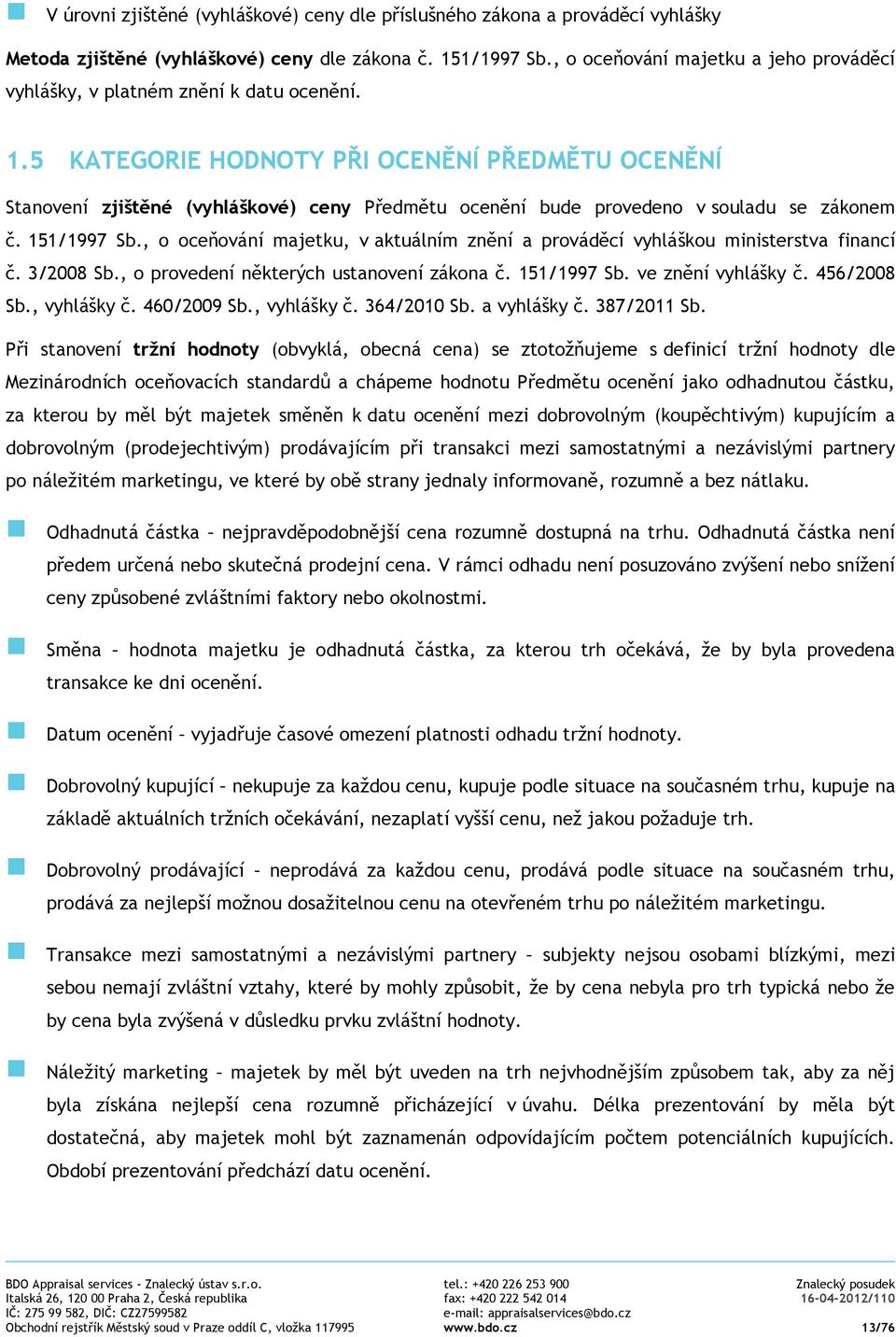 5 KATEGORIE HODNOTY PŘI OCENĚNÍ PŘEDMĚTU OCENĚNÍ Stanovení zjištěné (vyhláškové) ceny Předmětu ocenění bude provedeno v souladu se zákonem č. 151/1997 Sb.