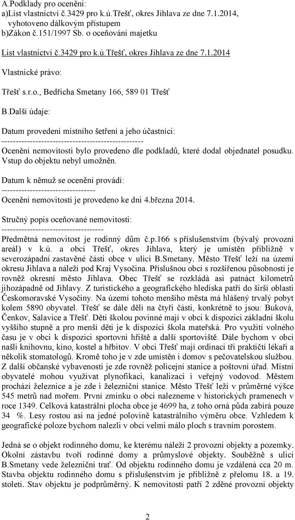 Další údaje: Datum provedení místního šetření a jeho účastníci: -------------------------------------------------- Ocenění nemovitosti bylo provedeno dle podkladů, které dodal objednatel posudku.