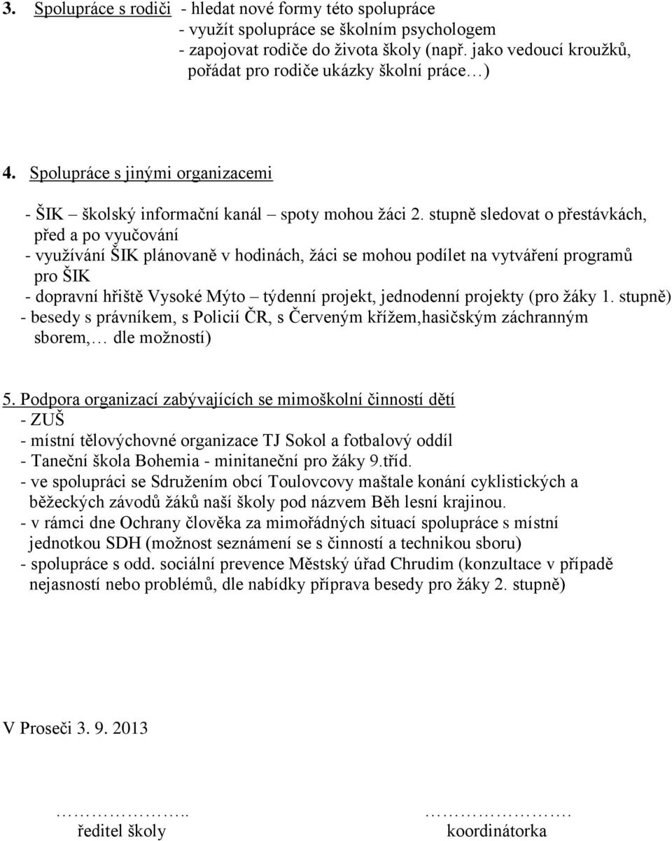 stupně sledovat o přestávkách, před a po vyučování - vyuţívání ŠIK plánovaně v hodinách, ţáci se mohou podílet na vytváření programů pro ŠIK - dopravní hřiště Vysoké Mýto týdenní projekt, jednodenní