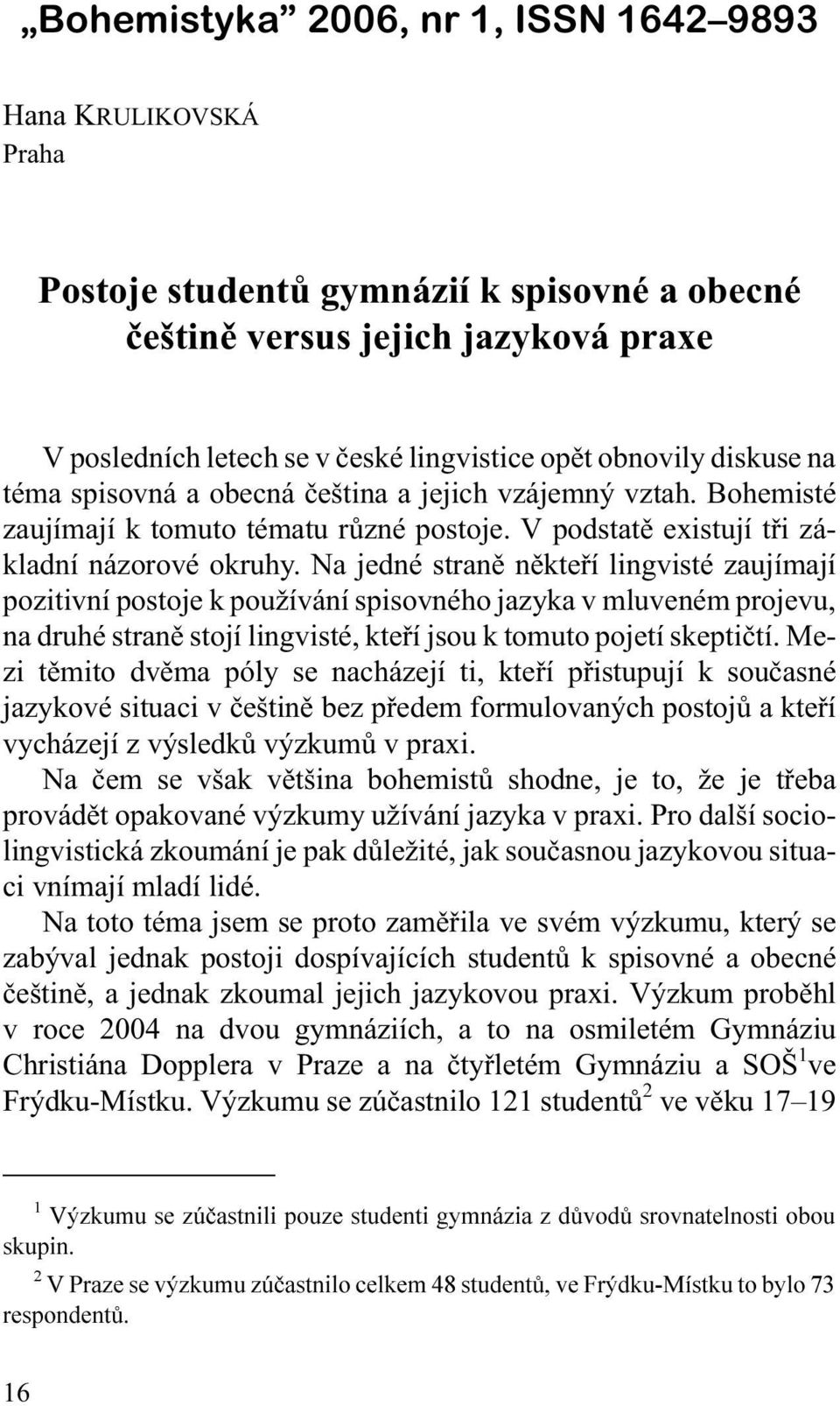 Na jedné stranì nìkteøí lingvisté zaujímají pozitivní postoje k pou ívání spisovného jazyka v mluveném projevu, na druhé stranì stojí lingvisté, kteøí jsou k tomuto pojetí skeptiètí.