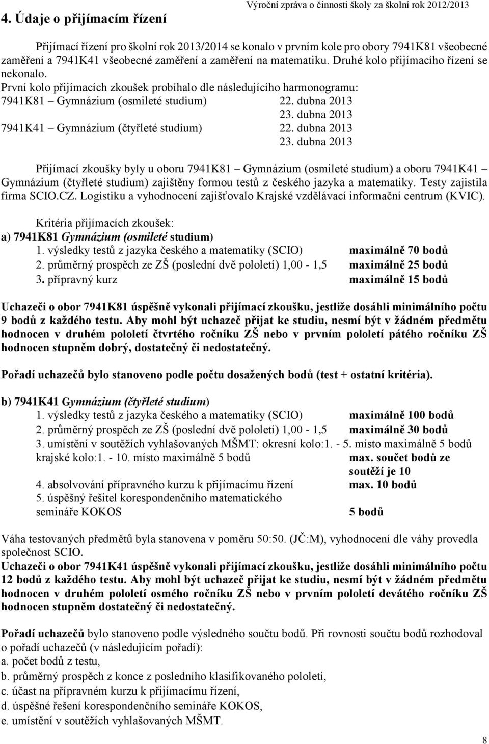 První kolo přijímacích zkoušek probíhalo dle následujícího harmonogramu: 7941K81 Gymnázium (osmileté studium) 22. dubna 2013 23.