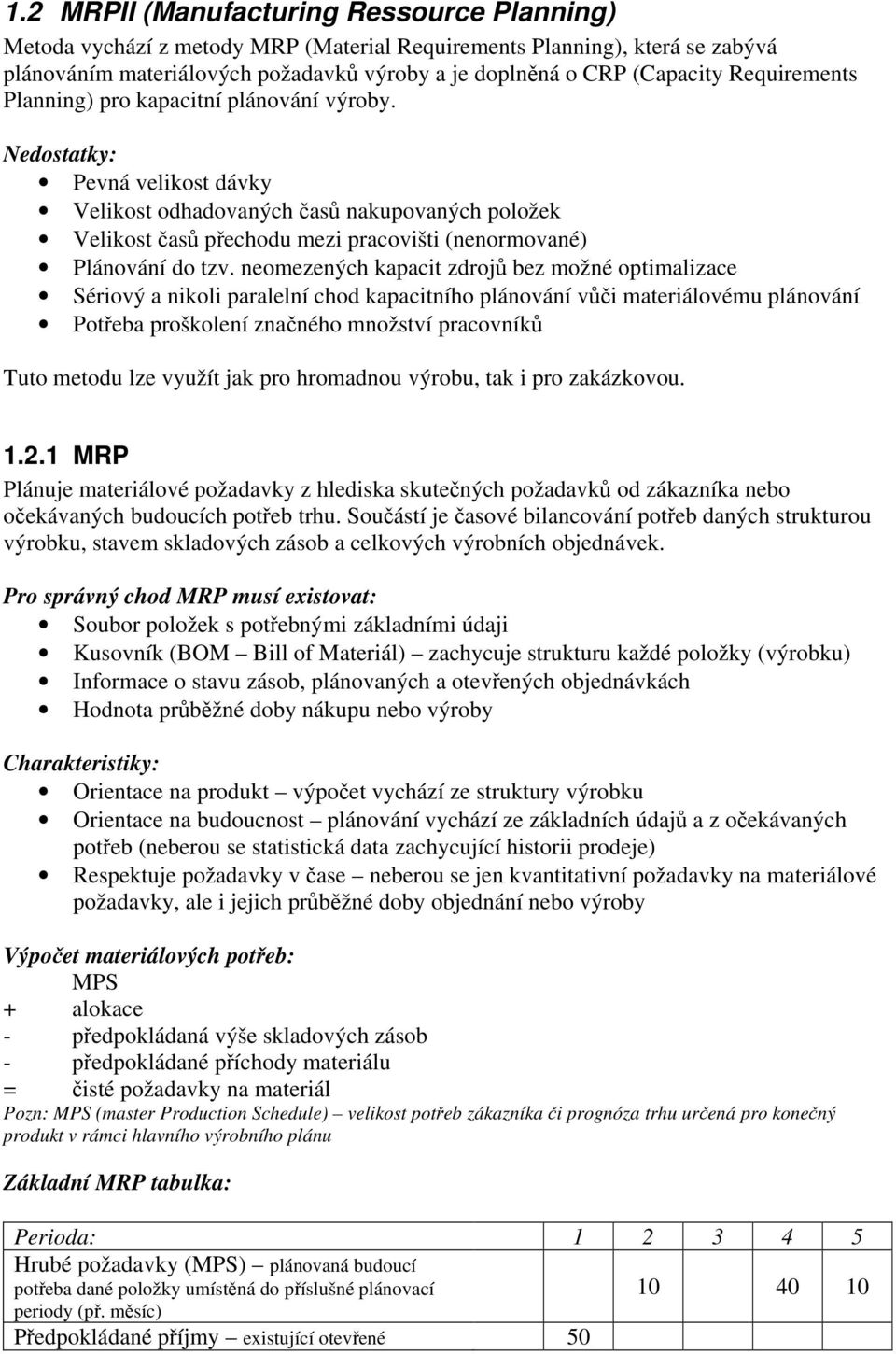 Nedostatky: Pevná velikost dávky Velikost odhadovaných časů nakupovaných položek Velikost časů přechodu mezi pracovišti (nenormované) Plánování do tzv.