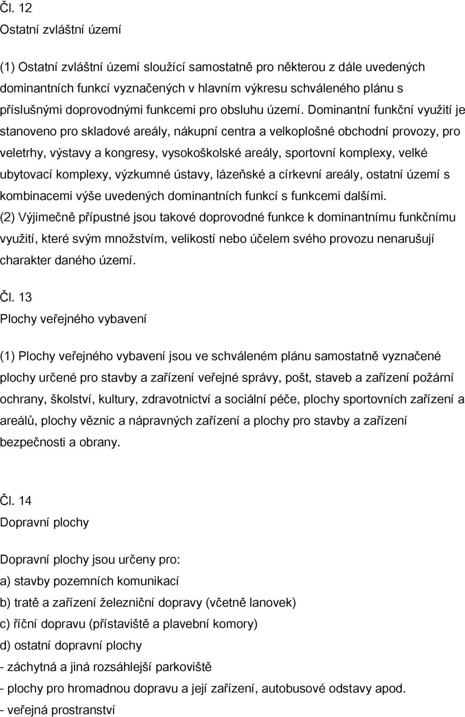 Dominantní funkční využití je stanoveno pro skladové areály, nákupní centra a velkoplošné obchodní provozy, pro veletrhy, výstavy a kongresy, vysokoškolské areály, sportovní komplexy, velké ubytovací