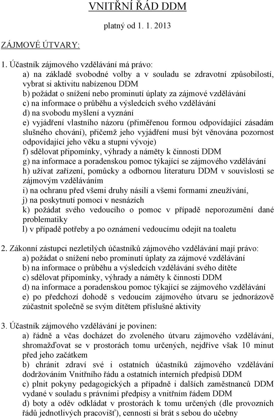 vzdělávání c) na informace o průběhu a výsledcích svého vzdělávání d) na svobodu myšlení a vyznání e) vyjádření vlastního názoru (přiměřenou formou odpovídající zásadám slušného chování), přičemž