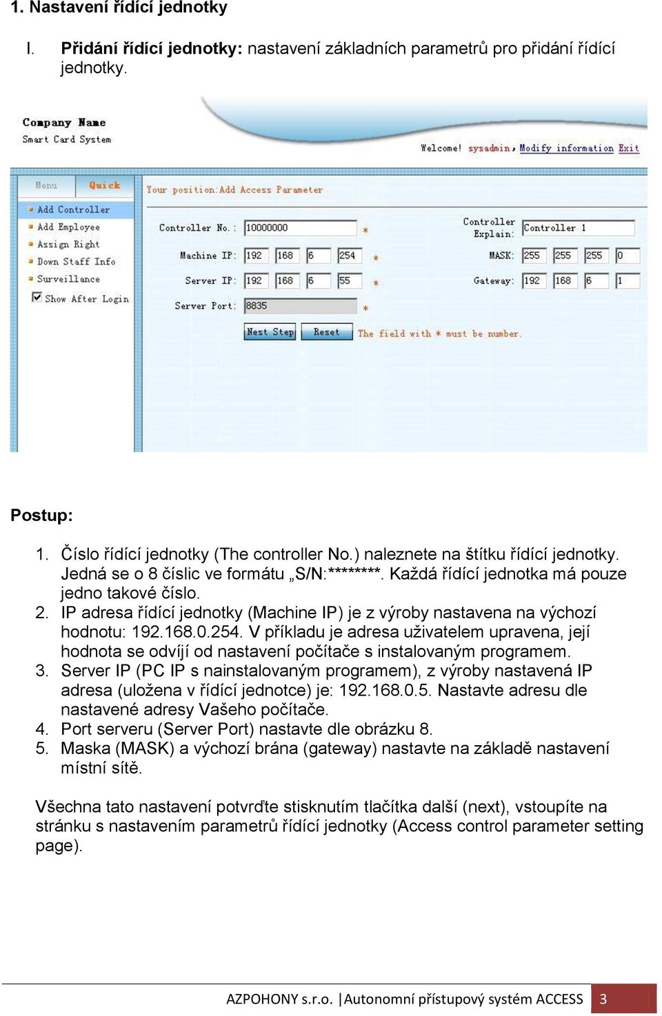 IP adresa řídící jednotky (Machine IP) je z výroby nastavena na výchozí hodnotu: 192.168.0.254.