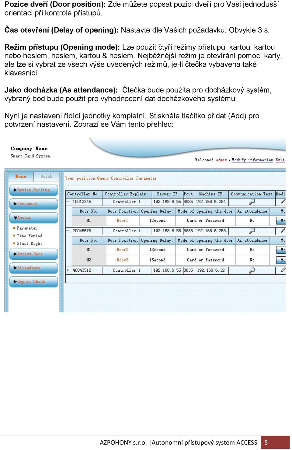 Nejběžnější režim je otevírání pomocí karty, ale lze si vybrat ze všech výše uvedených režimů, je-li čtečka vybavena také klávesnicí.