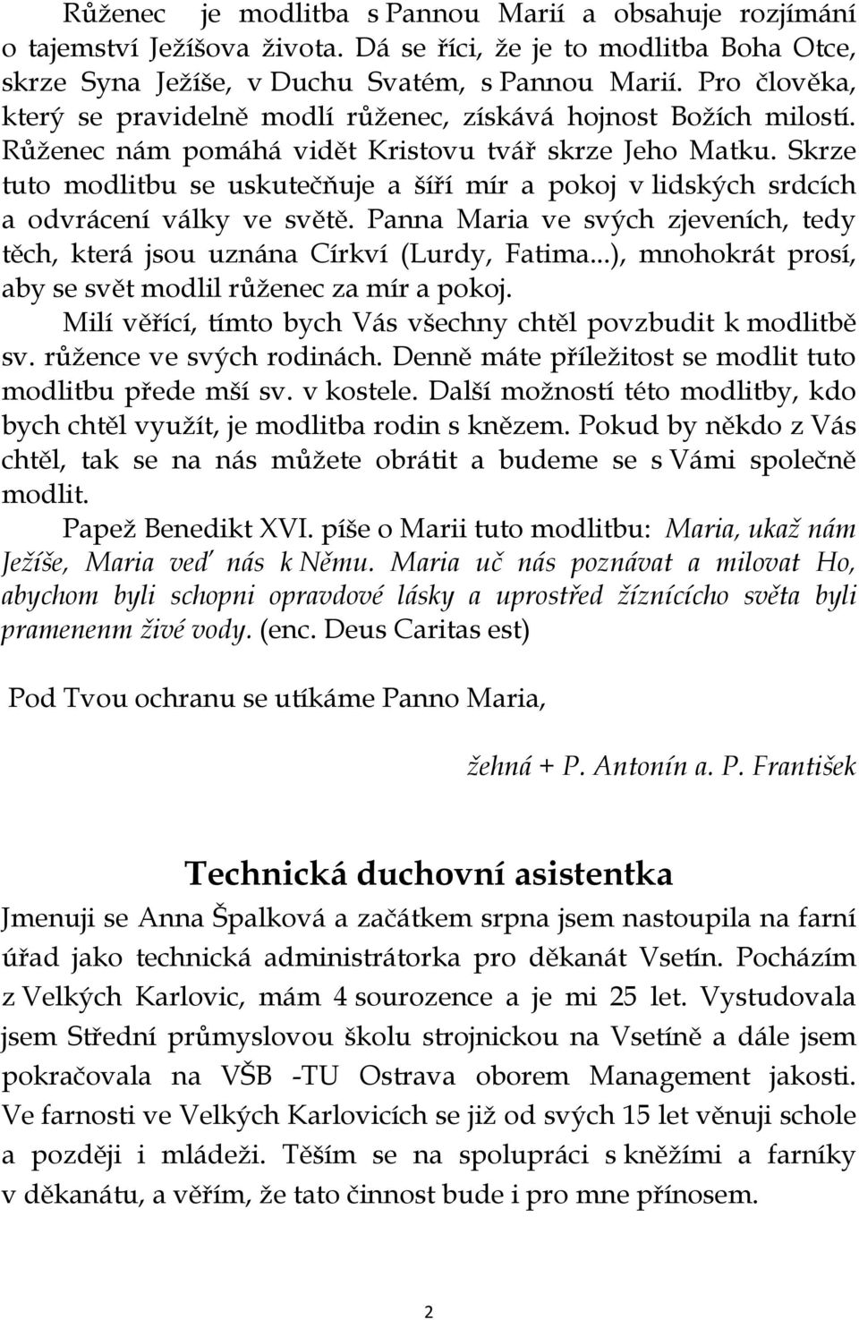 Skrze tuto modlitbu se uskutečňuje a šíří mír a pokoj v lidských srdcích a odvrácení války ve světě. Panna Maria ve svých zjeveních, tedy těch, která jsou uznána Církví (Lurdy, Fatima.