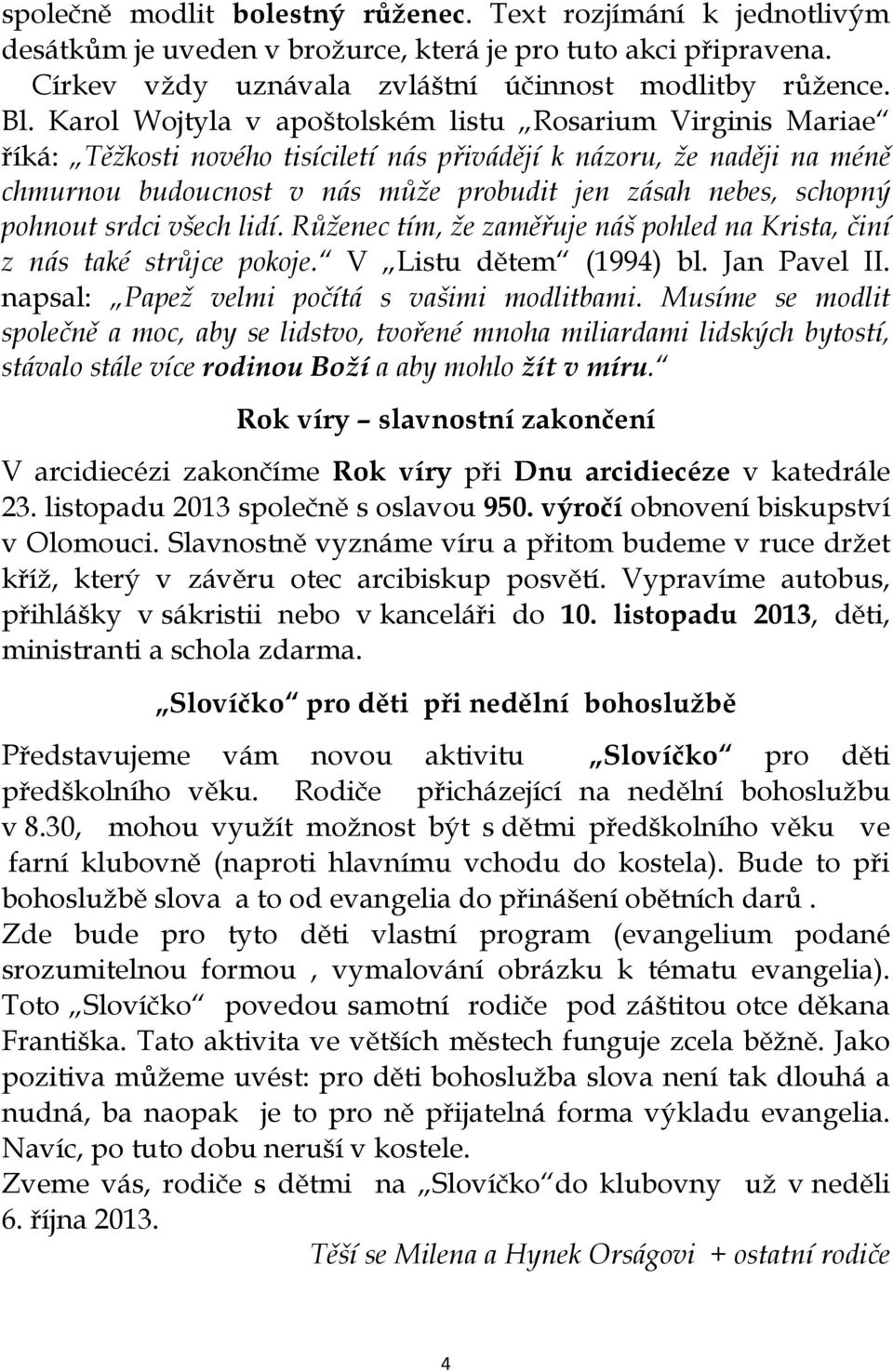 pohnout srdci všech lidí. Růženec tím, že zaměřuje náš pohled na Krista, činí z nás také strůjce pokoje. V Listu dětem (1994) bl. Jan Pavel II. napsal: Papež velmi počítá s vašimi modlitbami.