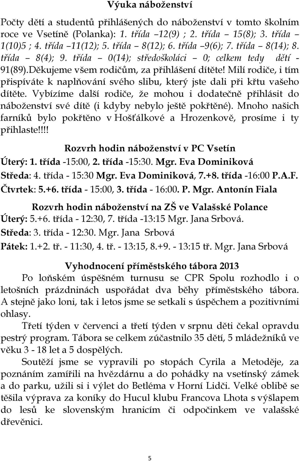 Milí rodiče, i tím přispíváte k naplňování svého slibu, který jste dali při křtu vašeho dítěte.