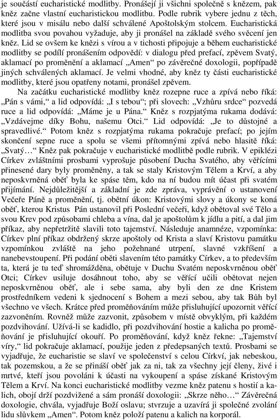 Lid se ovšem ke knězi s vírou a v tichosti připojuje a během eucharistické modlitby se podílí pronášením odpovědí: v dialogu před prefací, zpěvem Svatý, aklamací po proměnění a aklamací Amen po