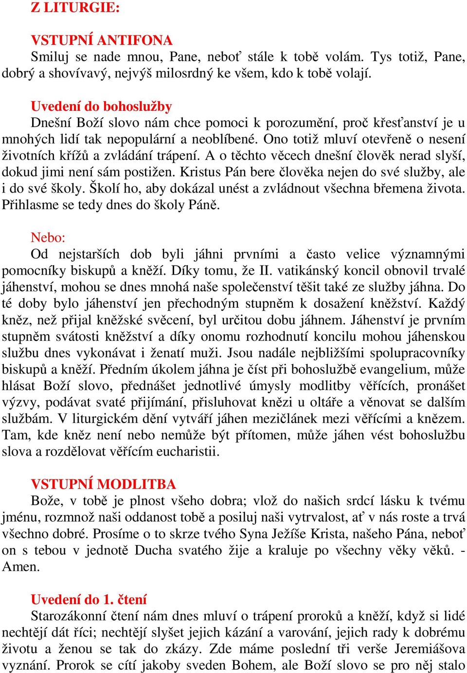 Ono totiž mluví otevřeně o nesení životních křížů a zvládání trápení. A o těchto věcech dnešní člověk nerad slyší, dokud jimi není sám postižen.