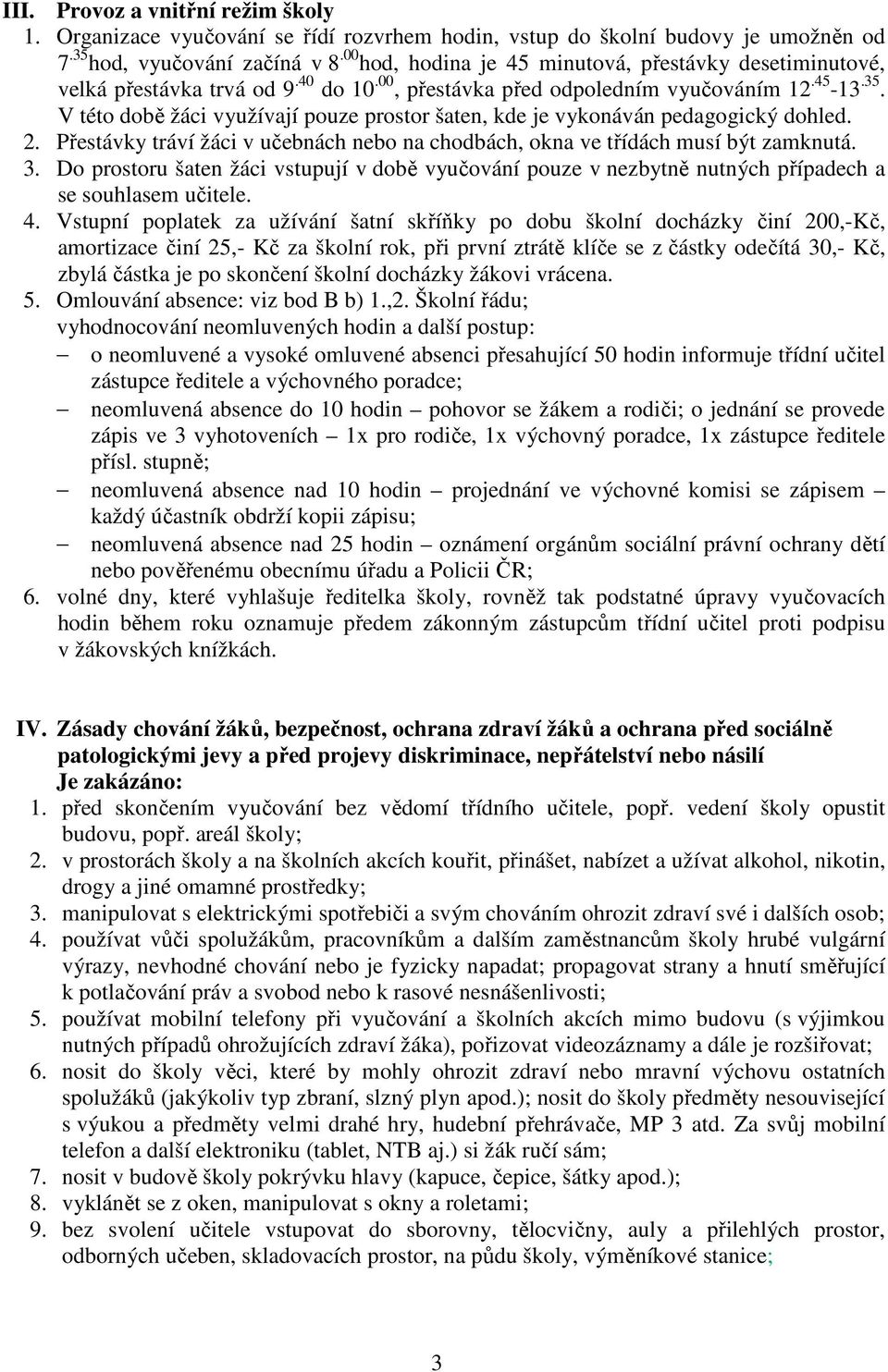 V této době žáci využívají pouze prostor šaten, kde je vykonáván pedagogický dohled. 2. Přestávky tráví žáci v učebnách nebo na chodbách, okna ve třídách musí být zamknutá. 3.