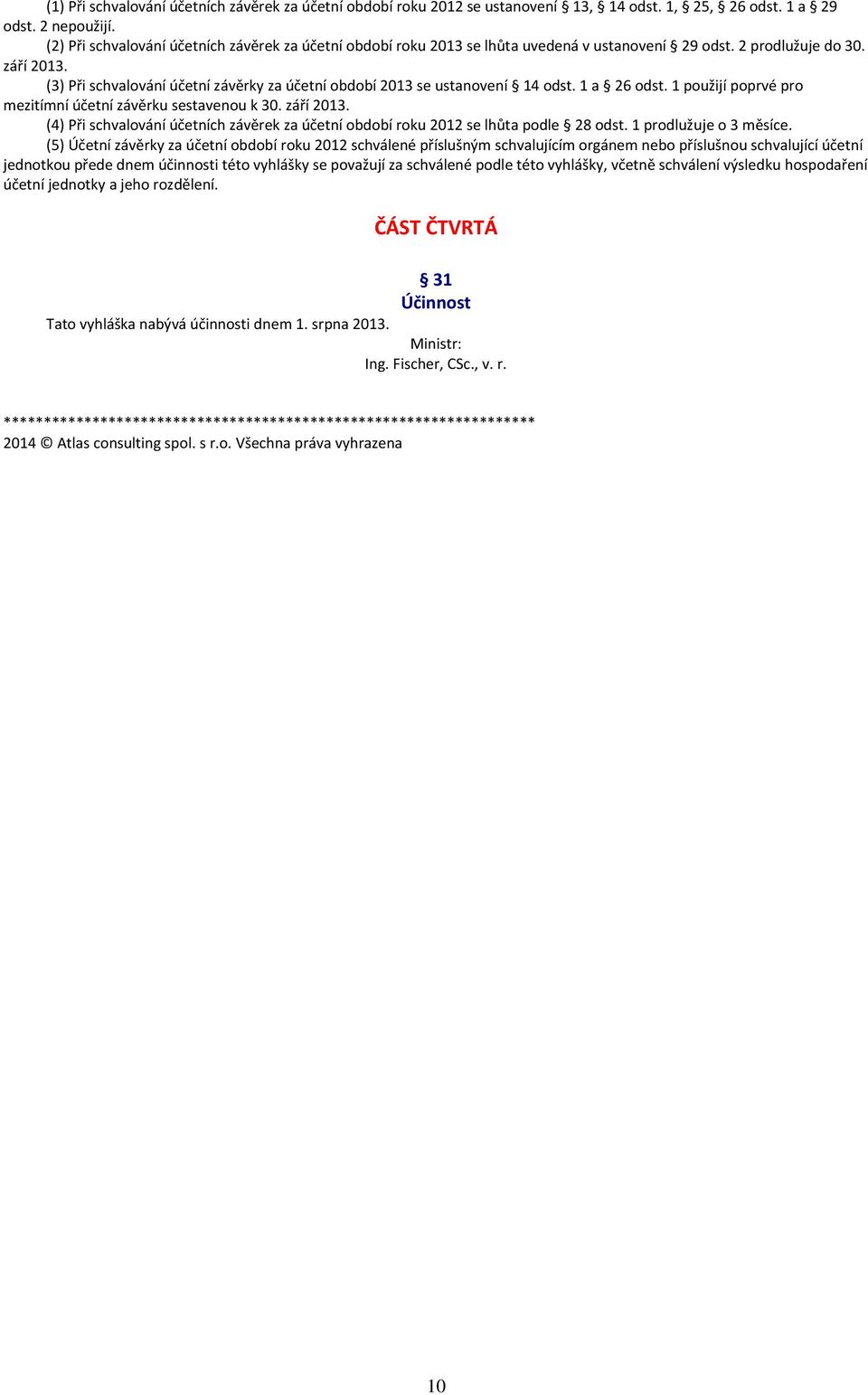 (3) Při schvalování účetní závěrky za účetní období 2013 se ustanovení 14 odst. 1 a 26 odst. 1 použijí poprvé pro mezitímní účetní závěrku sestavenou k 30. září 2013.
