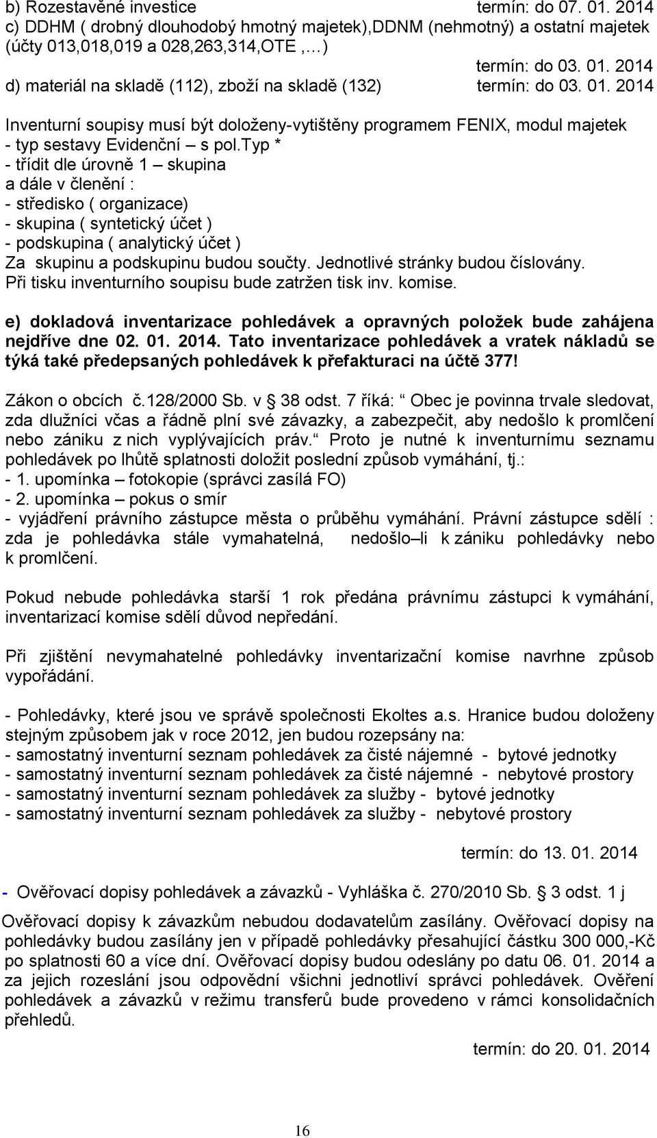 typ * - třídit dle úrovně 1 skupina a dále v členění : - středisko ( organizace) - skupina ( syntetický účet ) - podskupina ( analytický účet ) Za skupinu a podskupinu budou součty.