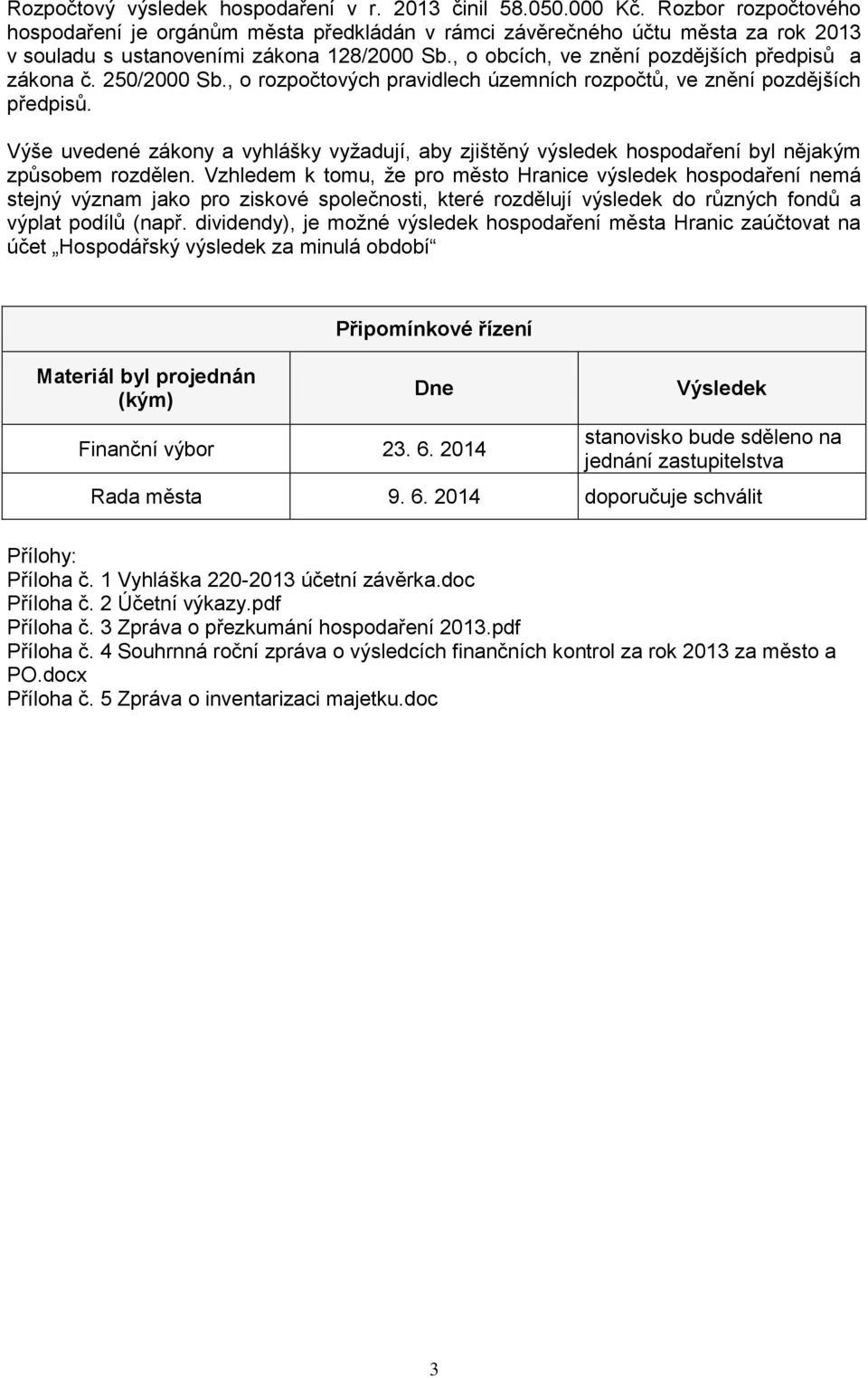 250/2000 Sb., o rozpočtových pravidlech územních rozpočtů, ve znění pozdějších předpisů. Výše uvedené zákony a vyhlášky vyžadují, aby zjištěný výsledek hospodaření byl nějakým způsobem rozdělen.