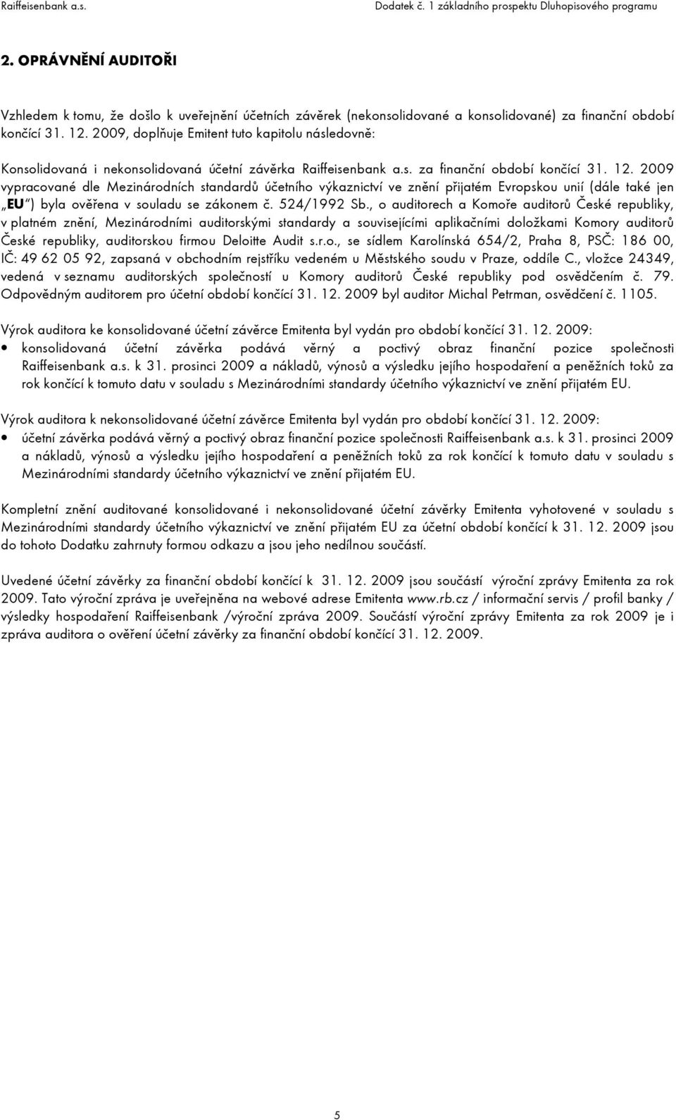 2009 vypracované dle Mezinárodních standardů účetního výkaznictví ve znění přijatém Evropskou unií (dále také jen EU ) byla ověřena v souladu se zákonem č. 524/1992 Sb.