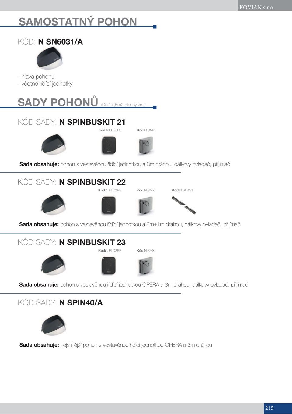 vestavěnou řídící jednotkou a 3m dráhou, dálkovy ovladač, přijímač KÓD SADY: N SPINBUSKIT Kód:N FLORE Kód:N SMXI Kód:N SNA31 do 35 cm Sada obsahuje: pohon s