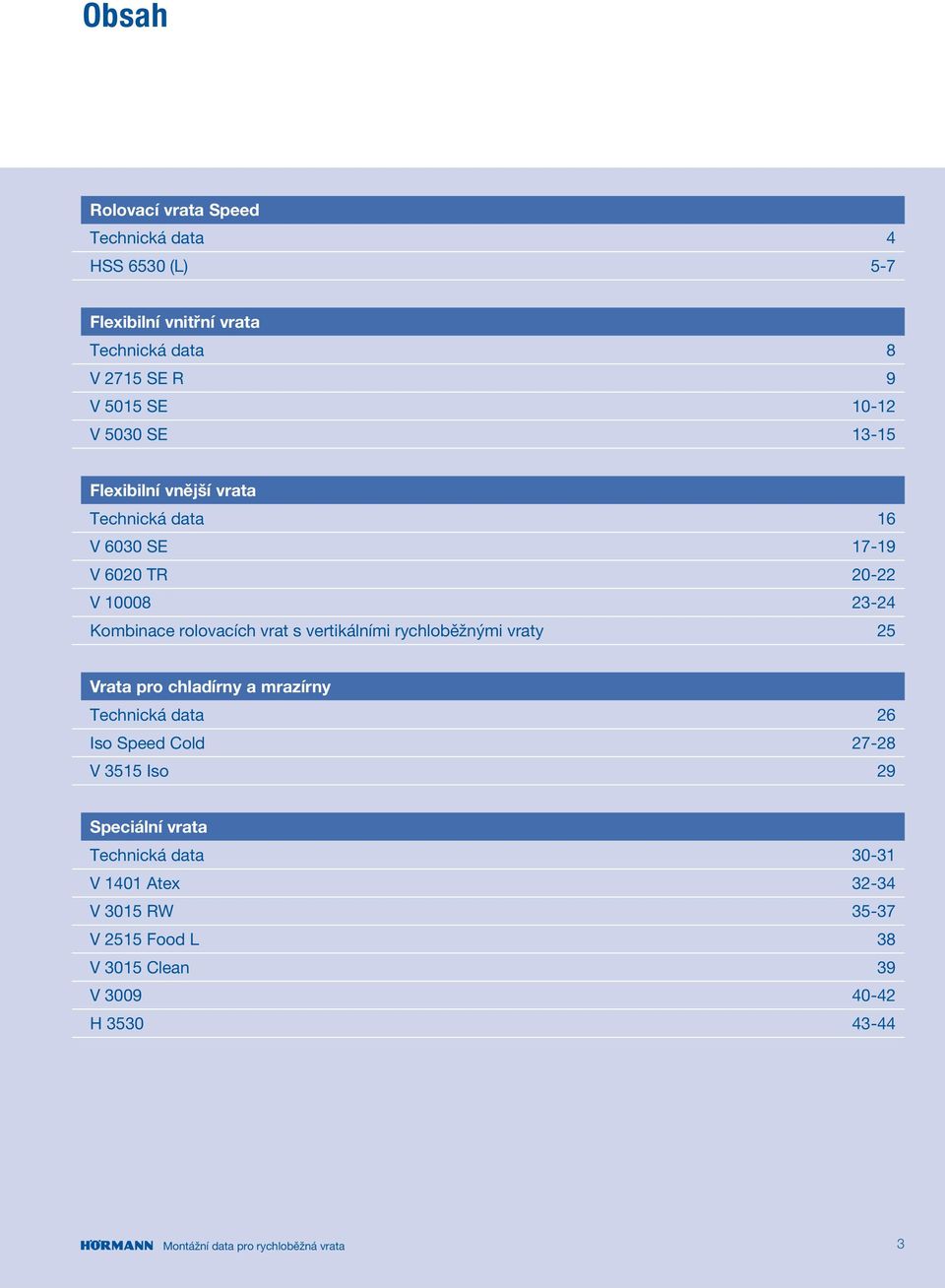 vertikálními rychloběžnými vraty 25 Vrata pro chladírny a mrazírny Technická data 26 Iso Speed Cold 27-28 V 3515 Iso 29 Speciální vrata