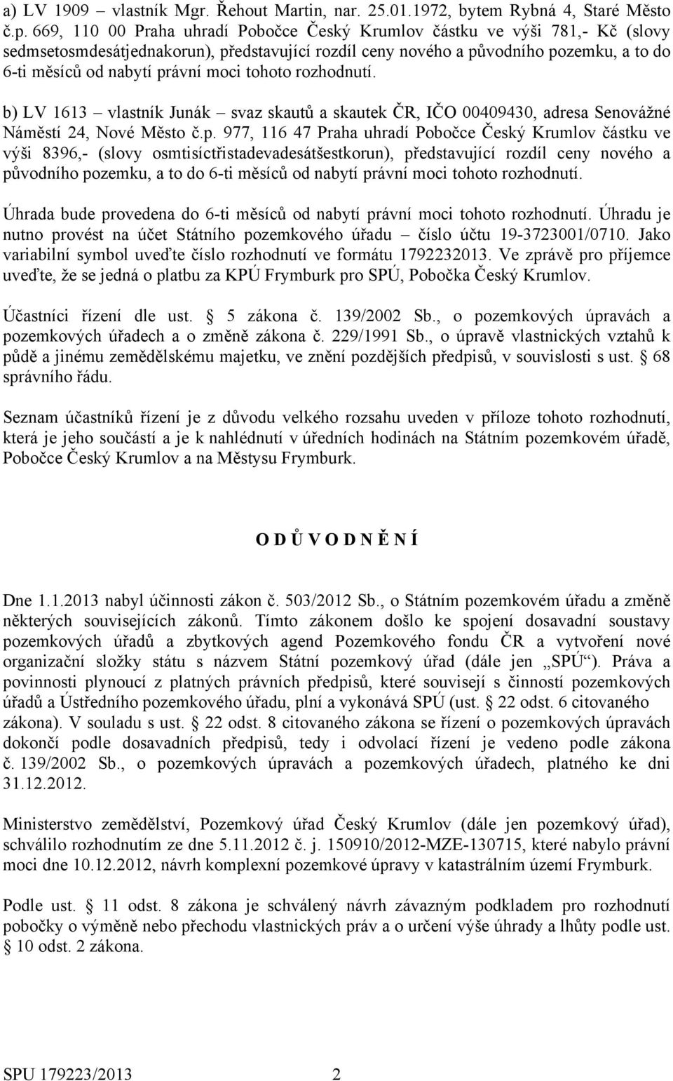 moci tohoto rozhodnutí. b) LV 1613 vlastník Junák svaz skautů a skautek ČR, IČO 00409430, adresa Senovážné Náměstí 24, Nové Město č.p.