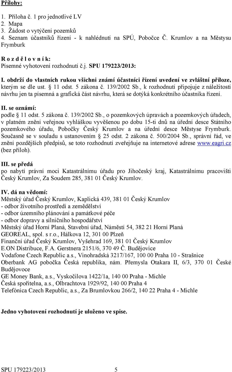 obdrží do vlastních rukou všichni známí účastníci řízení uvedení ve zvláštní příloze, kterým se dle ust. 11 odst. 5 zákona č. 139/2002 Sb.