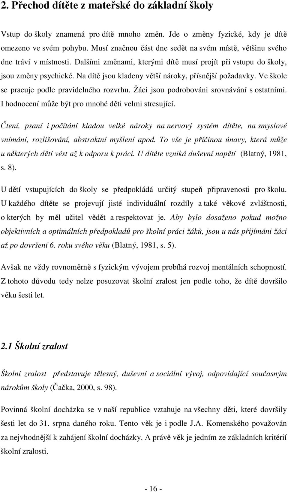 Na dítě jsou kladeny větší nároky, přísnější požadavky. Ve škole se pracuje podle pravidelného rozvrhu. Žáci jsou podrobováni srovnávání s ostatními.