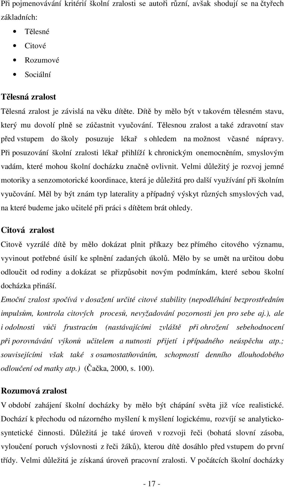 Při posuzování školní zralosti lékař přihlíží k chronickým onemocněním, smyslovým vadám, které mohou školní docházku značně ovlivnit.