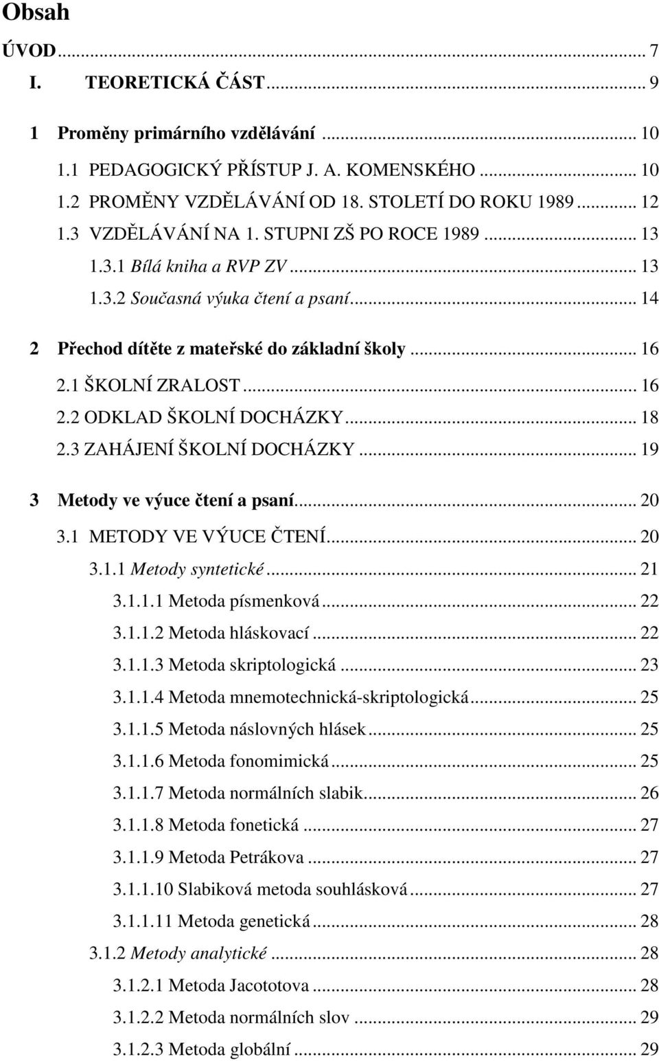 .. 18 2.3 ZAHÁJENÍ ŠKOLNÍ DOCHÁZKY... 19 3 Metody ve výuce čtení a psaní... 20 3.1 METODY VE VÝUCE ČTENÍ... 20 3.1.1 Metody syntetické... 21 3.1.1.1 Metoda písmenková... 22 3.1.1.2 Metoda hláskovací.