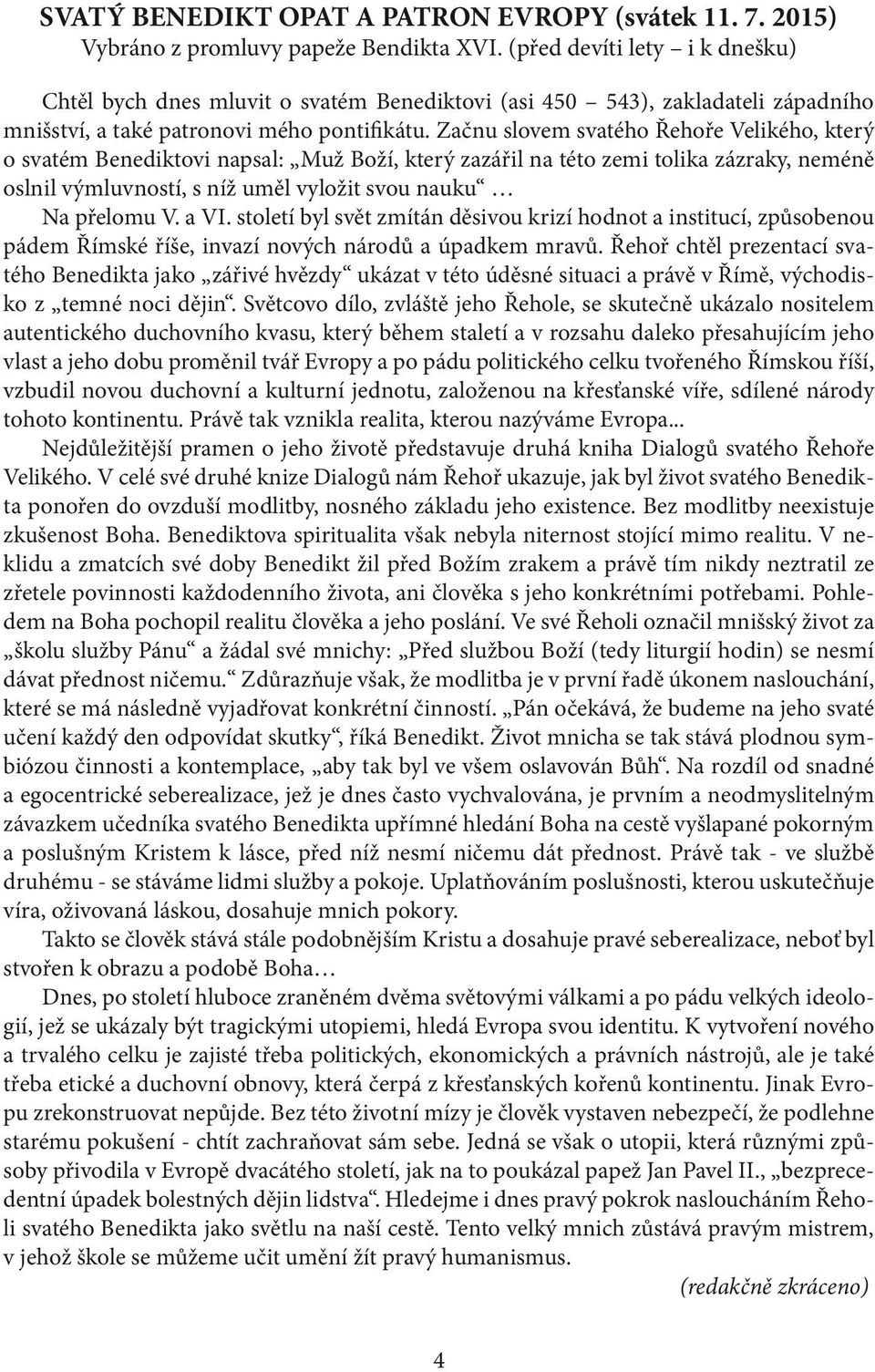 Začnu slovem svatého Řehoře Velikého, který o svatém Benediktovi napsal: Muž Boží, který zazářil na této zemi tolika zázraky, neméně oslnil výmluvností, s níž uměl vyložit svou nauku Na přelomu V.