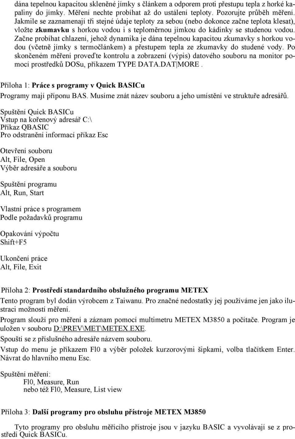 Začne probíhat chlazení, jehož dynamika je dána tepelnou kapacitou zkumavky s horkou vodou (včetně jímky s termočlánkem) a přestupem tepla ze zkumavky do studené vody.