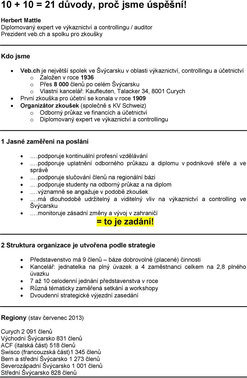 Curych První zkouška pro účetní se konala v roce 1909 Organizátor zkoušek (společně s KV Schweiz) o Odborný průkaz ve financích a účetnictví o Diplomovaný expert ve výkaznictví a controllingu 1 Jasné