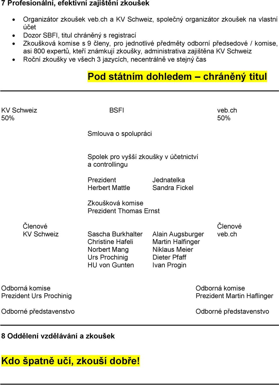 kteří známkují zkoušky, administrativa zajištěna KV Schweiz Roční zkoušky ve všech 3 jazycích, necentrálně ve stejný čas Pod státním dohledem chráněný titul KV Schweiz BSFI veb.