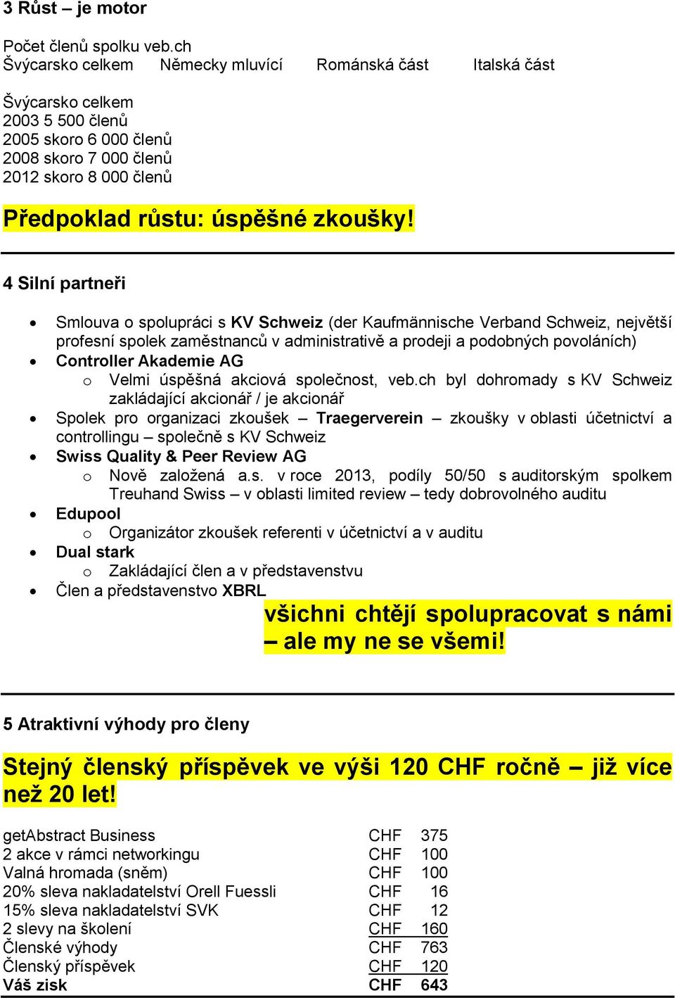 4 Silní partneři Smlouva o spolupráci s KV Schweiz (der Kaufmännische Verband Schweiz, největší profesní spolek zaměstnanců v administrativě a prodeji a podobných povoláních) Controller Akademie AG o