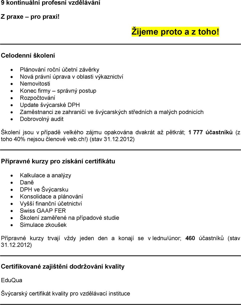 švýcarských středních a malých podnicích Dobrovolný audit Školení jsou v případě velkého zájmu opakována dvakrát až pětkrát; 1 777 účastníků (z toho 40% nejsou členové veb.ch!) (stav 31.12.