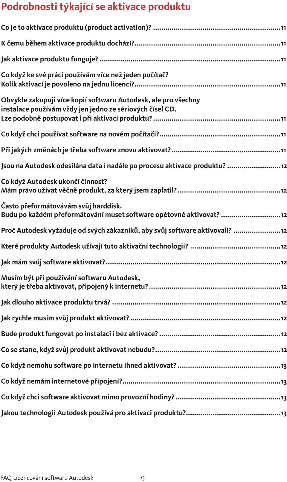 ...11 Obvykle zakupuji více kopií softwaru Autodesk, ale pro všechny instalace používám vždy jen jedno ze sériových čísel CD. Lze podobně postupovat i při aktivaci produktu?