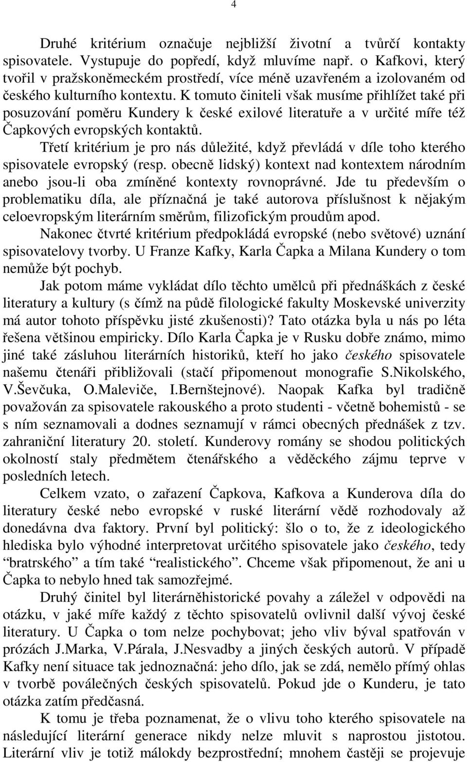 K tomuto činiteli však musíme přihlížet také při posuzování poměru Kundery k české exilové literatuře a v určité míře též Čapkových evropských kontaktů.