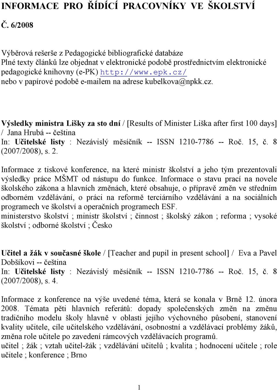 cz/ nebo v papírové podobě e-mailem na adrese kubelkova@npkk.cz. Výsledky ministra Lišky za sto dní / [Results of Minister Liška after first 100 days] / Jana Hrubá -- čeština (2007/2008), s. 2.