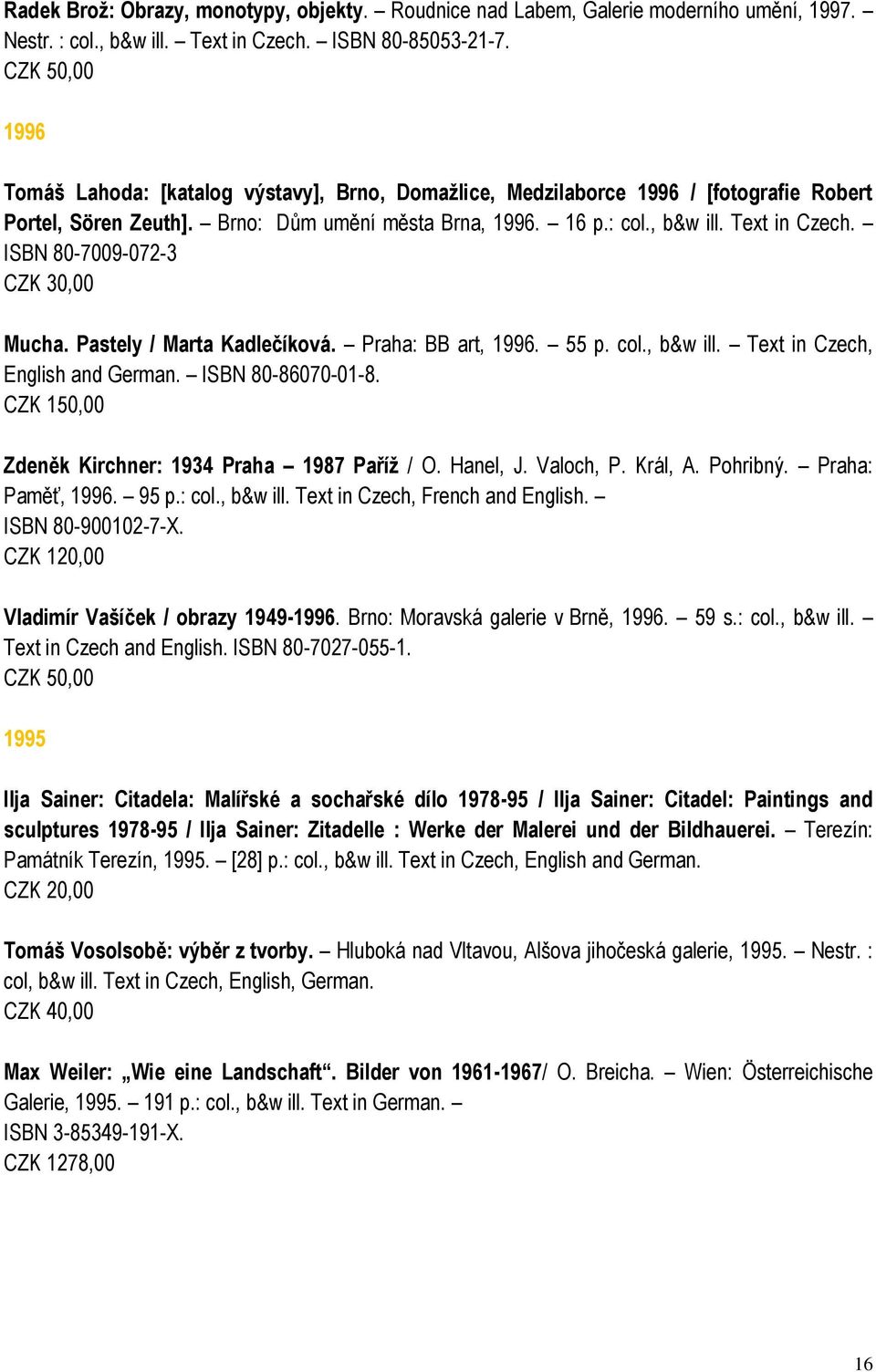 ISBN 80-7009-072-3 CZK 30,00 Mucha. Pastely / Marta Kadlečíková. Praha: BB art, 1996. 55 p. col., b&w ill. Text in Czech, English and German. ISBN 80-86070-01-8.