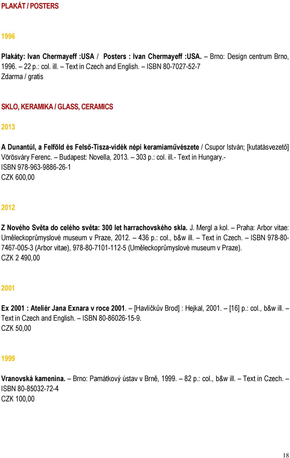 Budapest: Novella, 2013. 303 p.: col. ill.- Text in Hungary.- ISBN 978-963-9886-26-1 CZK 600,00 2012 Z Nového Světa do celého světa: 300 let harrachovského skla. J. Mergl a kol.